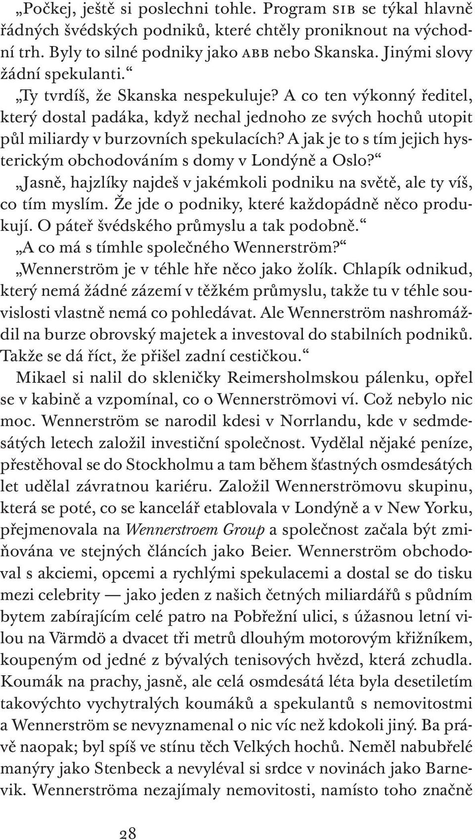 A jak je to s tím jejich hysterickým obchodováním s domy v Londýně a Oslo? Jasně, hajzlíky najdeš v jakémkoli podniku na světě, ale ty víš, co tím myslím.