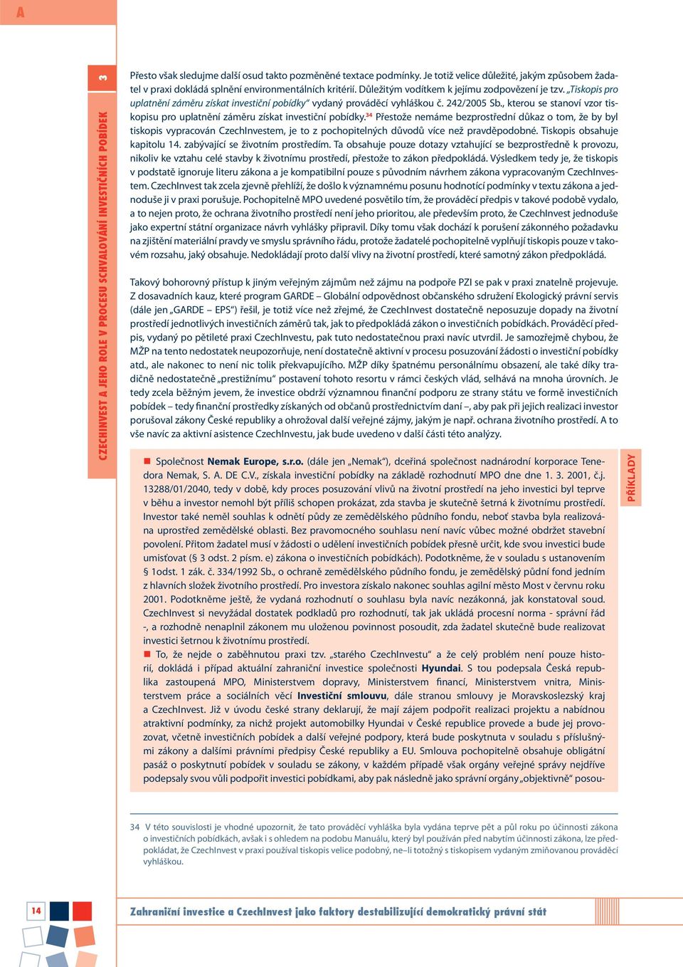 Tiskopis pro uplatnění záměru získat investiční pobídky vydaný prováděcí vyhláškou č. 242/2005 Sb., kterou se stanoví vzor tiskopisu pro uplatnění záměru získat investiční pobídky.