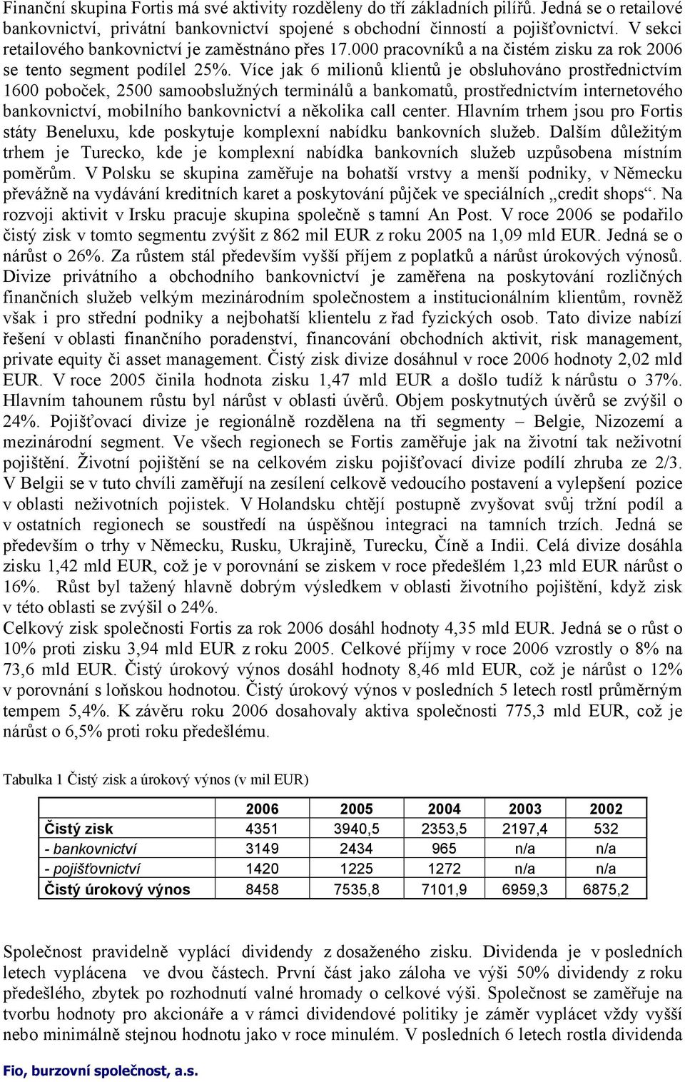 Více jak 6 milionů klientů je obsluhováno prostřednictvím 1600 poboček, 2500 samoobslužných terminálů a bankomatů, prostřednictvím internetového bankovnictví, mobilního bankovnictví a několika call