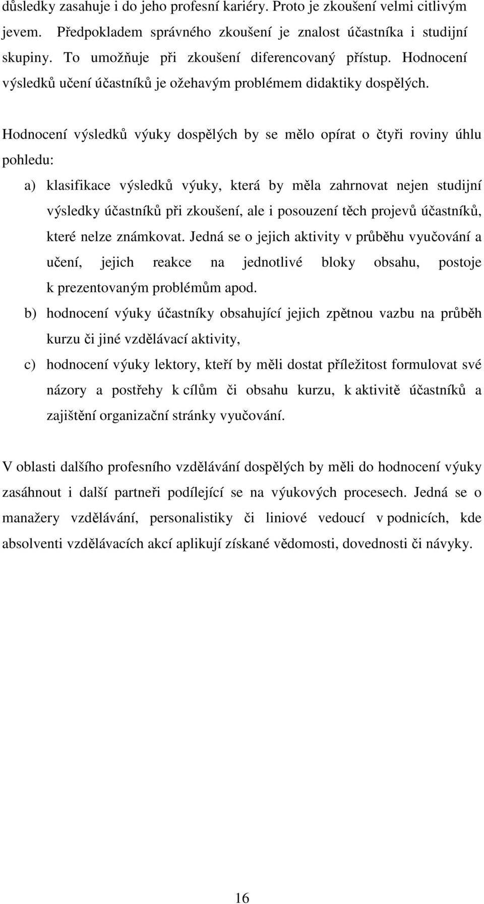 Hodnocení výsledků výuky dospělých by se mělo opírat o čtyři roviny úhlu pohledu: a) klasifikace výsledků výuky, která by měla zahrnovat nejen studijní výsledky účastníků při zkoušení, ale i