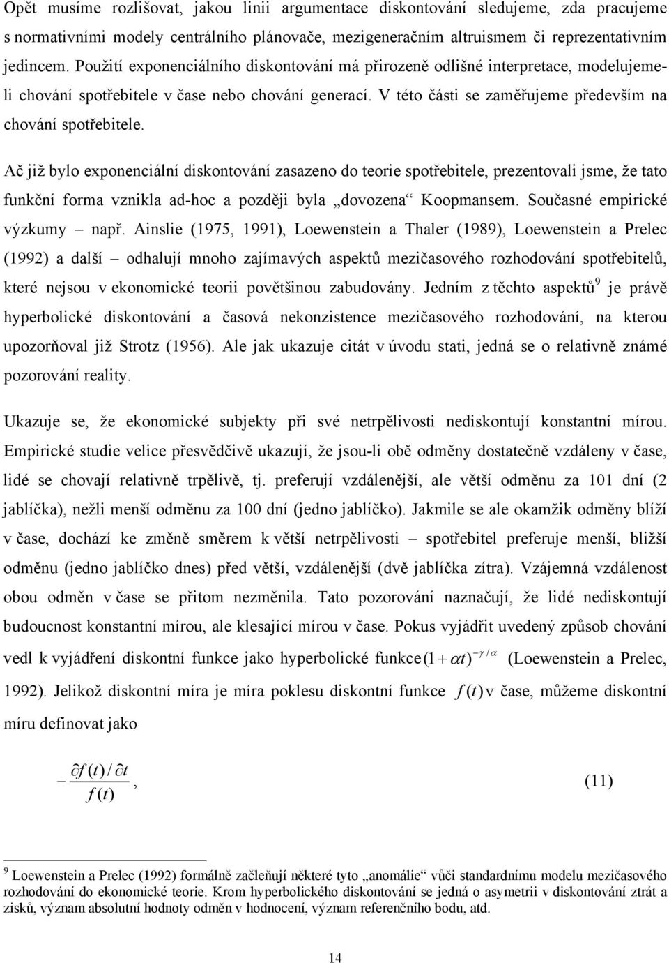 Ač již bylo exponenciální diskonování zasazeno do eorie spořebiele, prezenovali jsme, že ao funkční forma vznikla ad-hoc a později byla dovozena Koopmansem. Současné empirické výzkumy např.