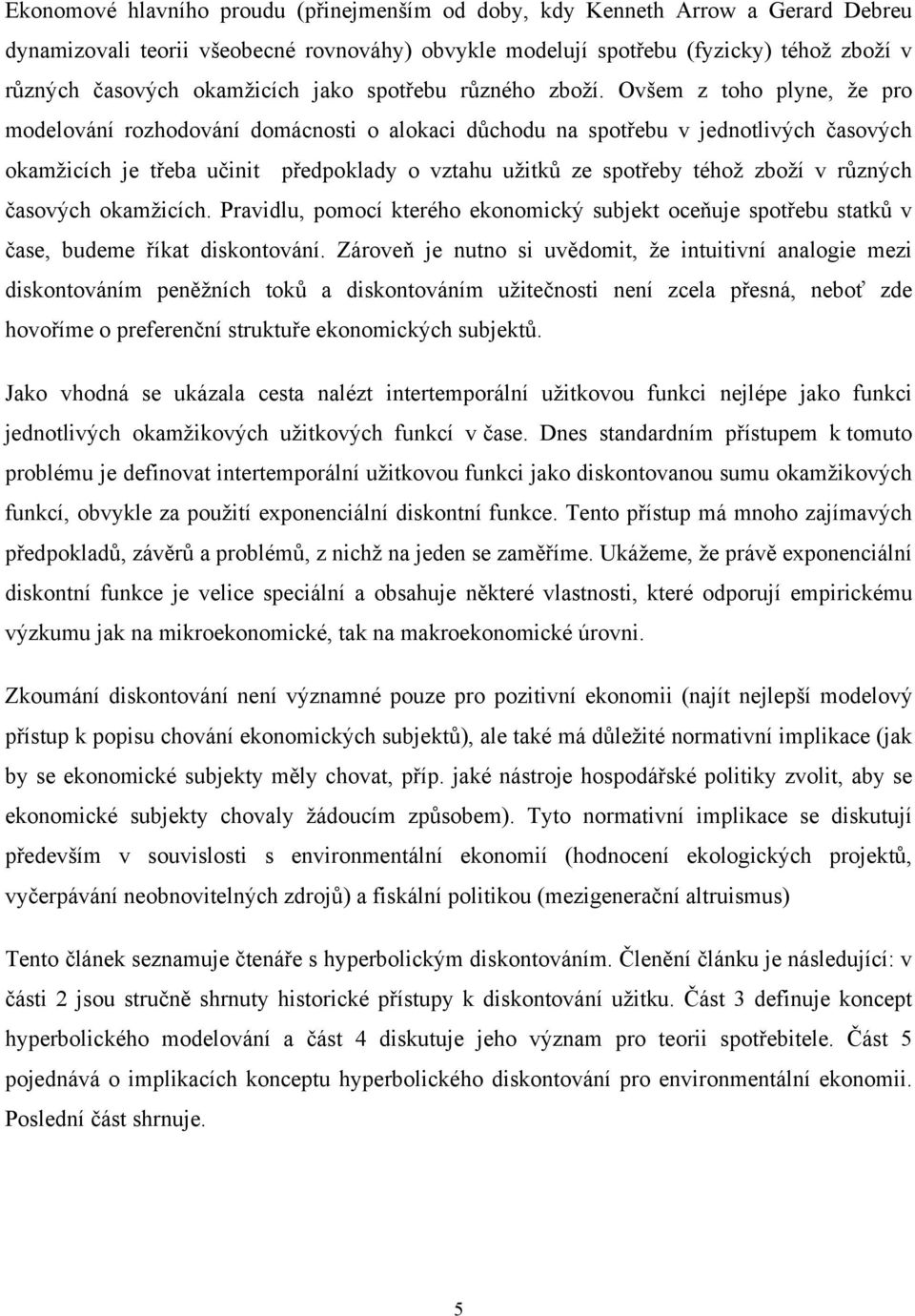 Ovšem z oho plyne, že pro modelování rozhodování domácnosi o alokaci důchodu na spořebu v jednolivých časových okamžicích je řeba učini předpoklady o vzahu užiků ze spořeby éhož zboží v různých