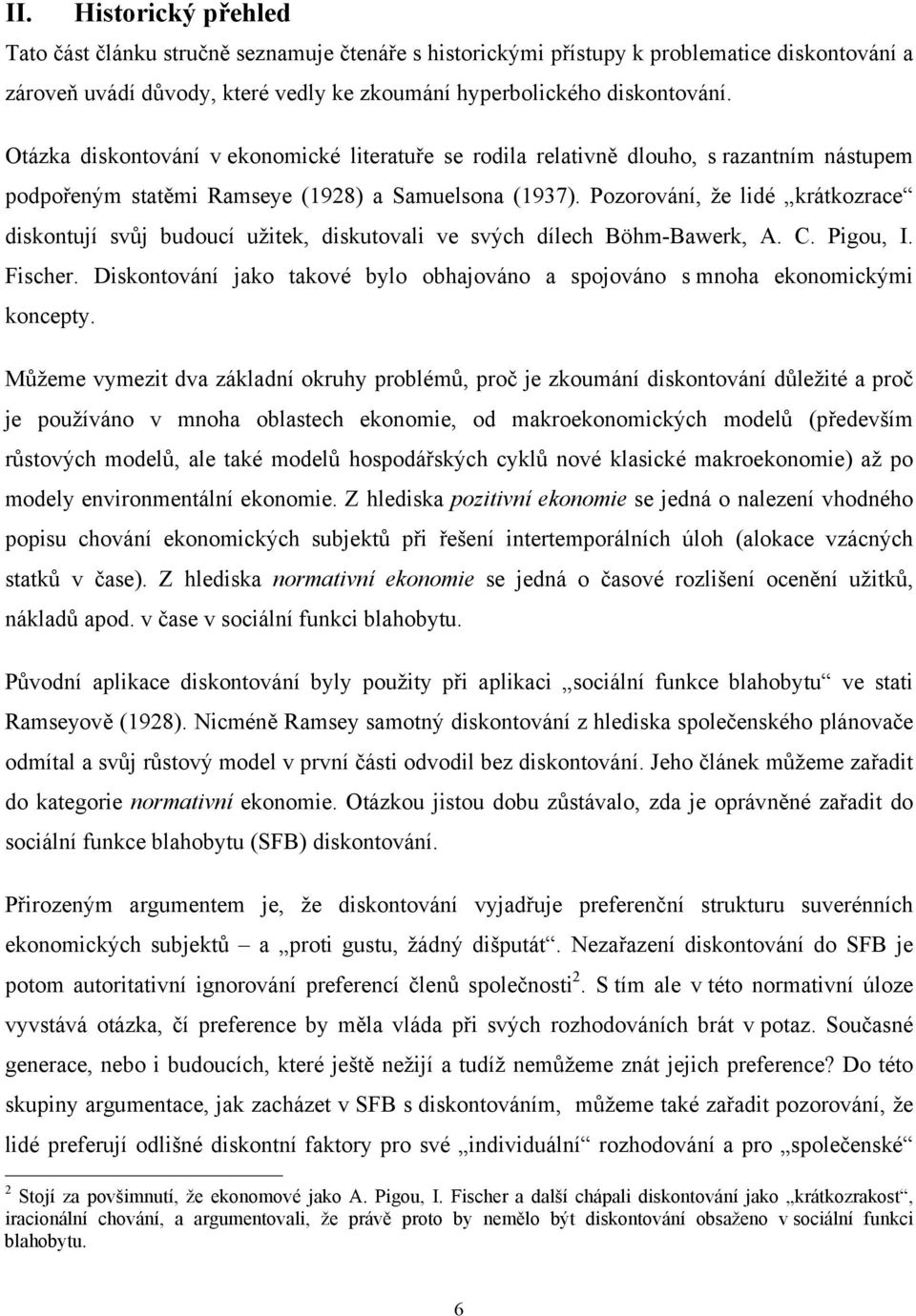 Pozorování, že lidé krákozrace diskonují svůj budoucí užiek, diskuovali ve svých dílech Böhm-Bawerk, A. C. Pigou, I. Fischer.