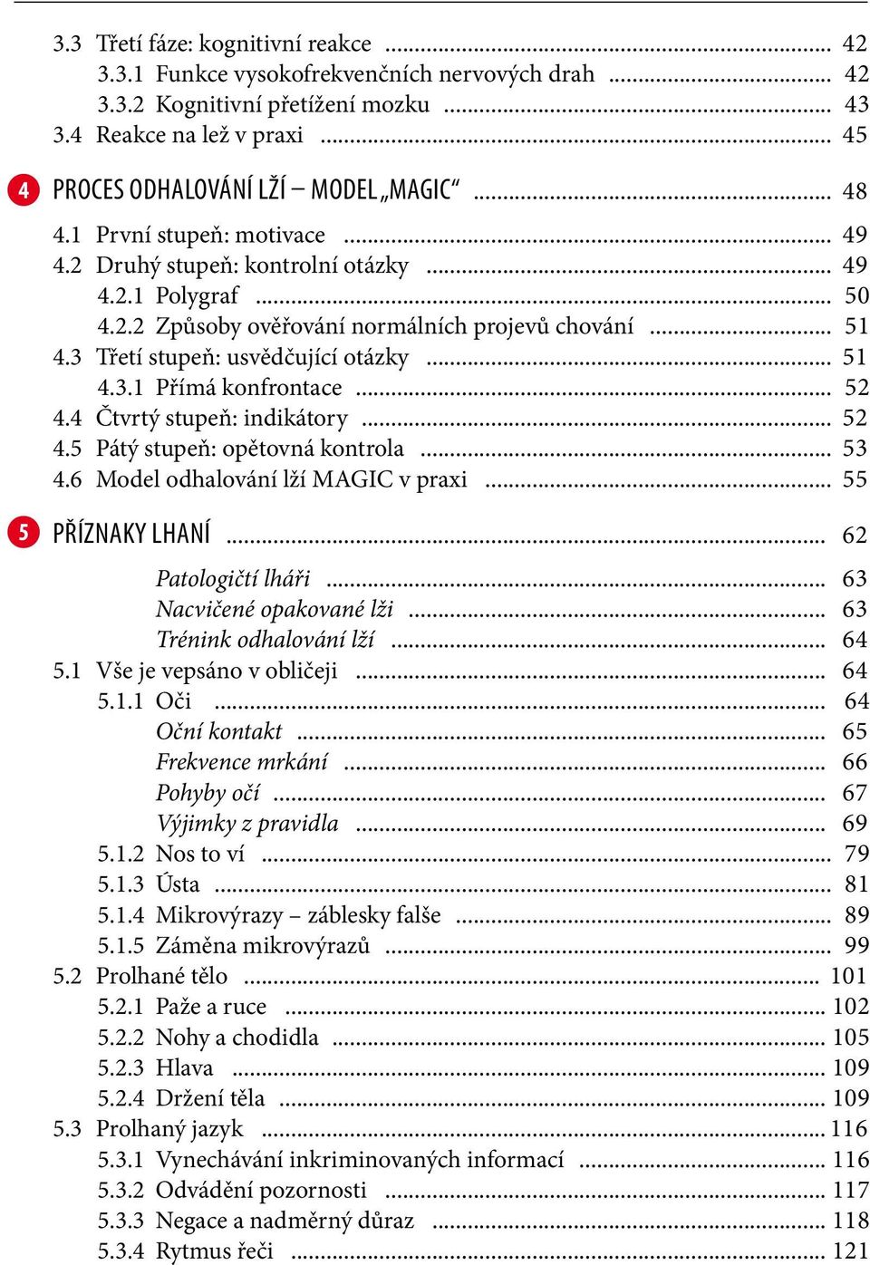 .. 51 4.3.1 Přímá konfrontace... 52 4.4 Čtvrtý stupeň: indikátory... 52 4.5 Pátý stupeň: opětovná kontrola... 53 4.6 Model odhalování lží MAGIC v praxi... 55 5 Příznaky lhaní... 62 Patologičtí lháři.