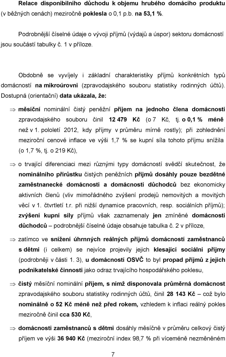 Obdobně se vyvíjely i základní charakteristiky příjmů konkrétních typů domácností na mikroúrovni (zpravodajského souboru statistiky rodinných účtů).