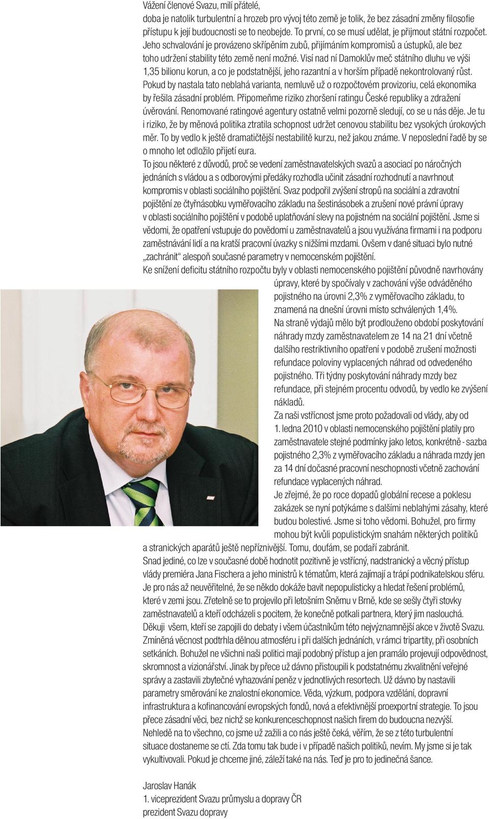 Visí nad ní Damoklův meč státního dluhu ve výši 1,35 bilionu korun, a co je podstatnější, jeho razantní a v horším případě nekontrolovaný růst.