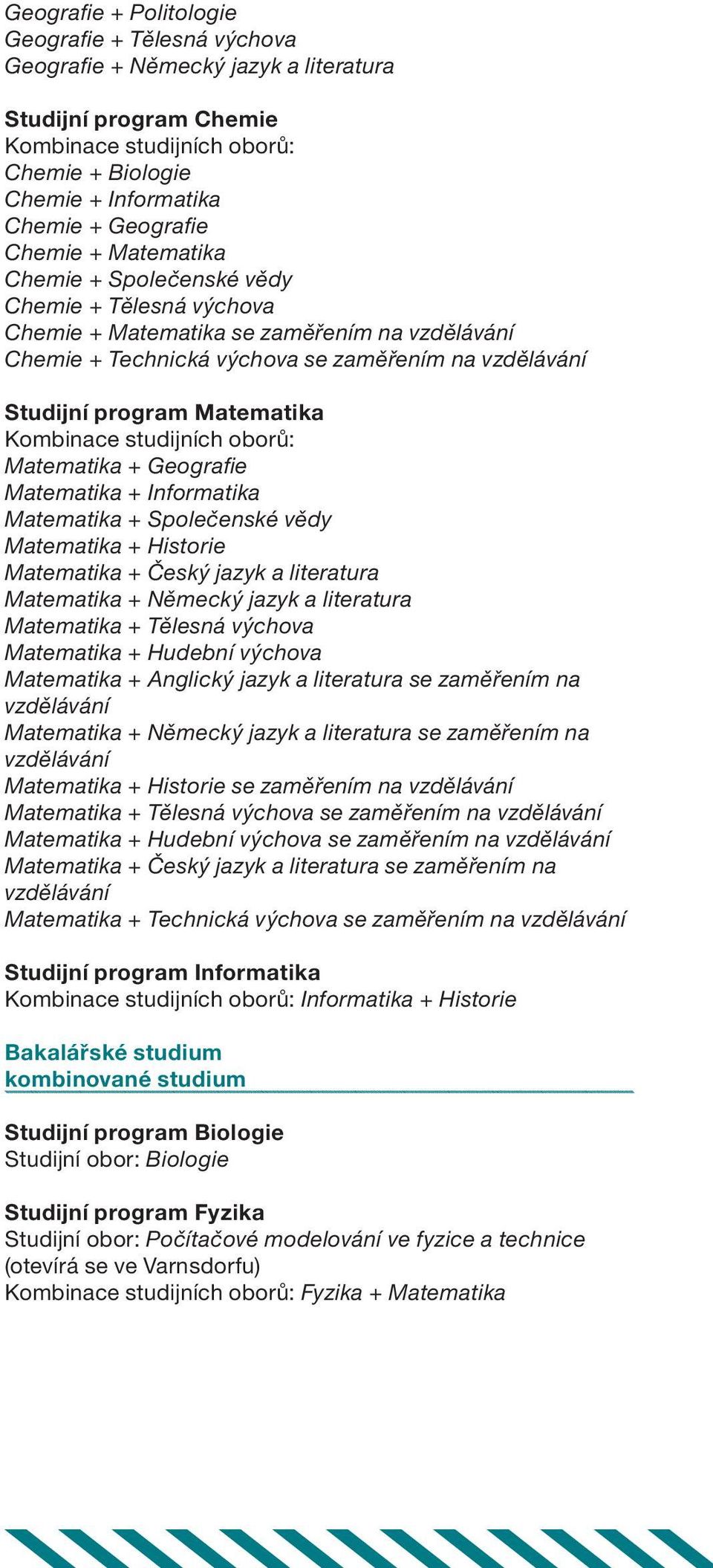 Matematika + Informatika Matematika + Společenské vědy Matematika + Historie Matematika + Český jazyk a literatura Matematika + Německý jazyk a literatura Matematika + Tělesná výchova Matematika +