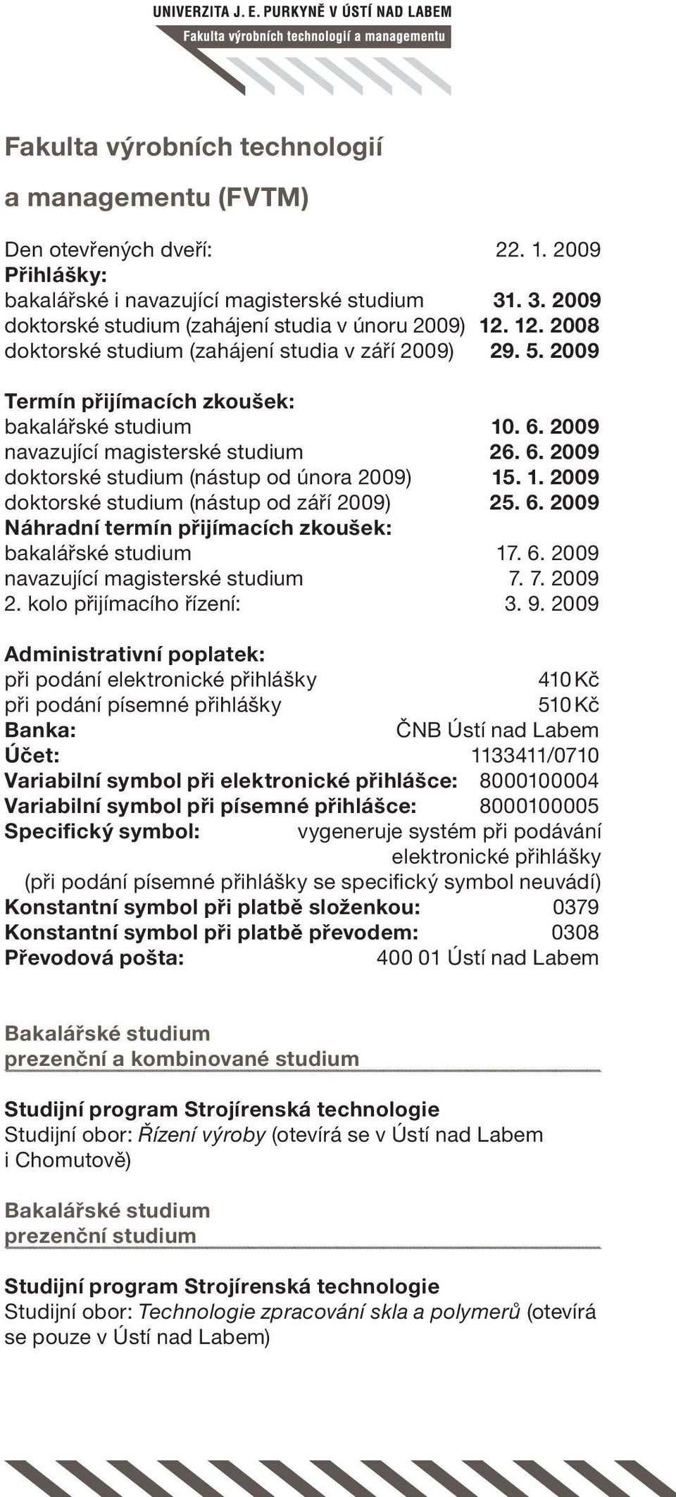 1. 2009 doktorské studium (nástup od září 2009) 25. 6. 2009 Náhradní termín přijímacích zkoušek: bakalářské studium 17. 6. 2009 navazující magisterské studium 7. 7. 2009 2. kolo přijímacího řízení: 3.