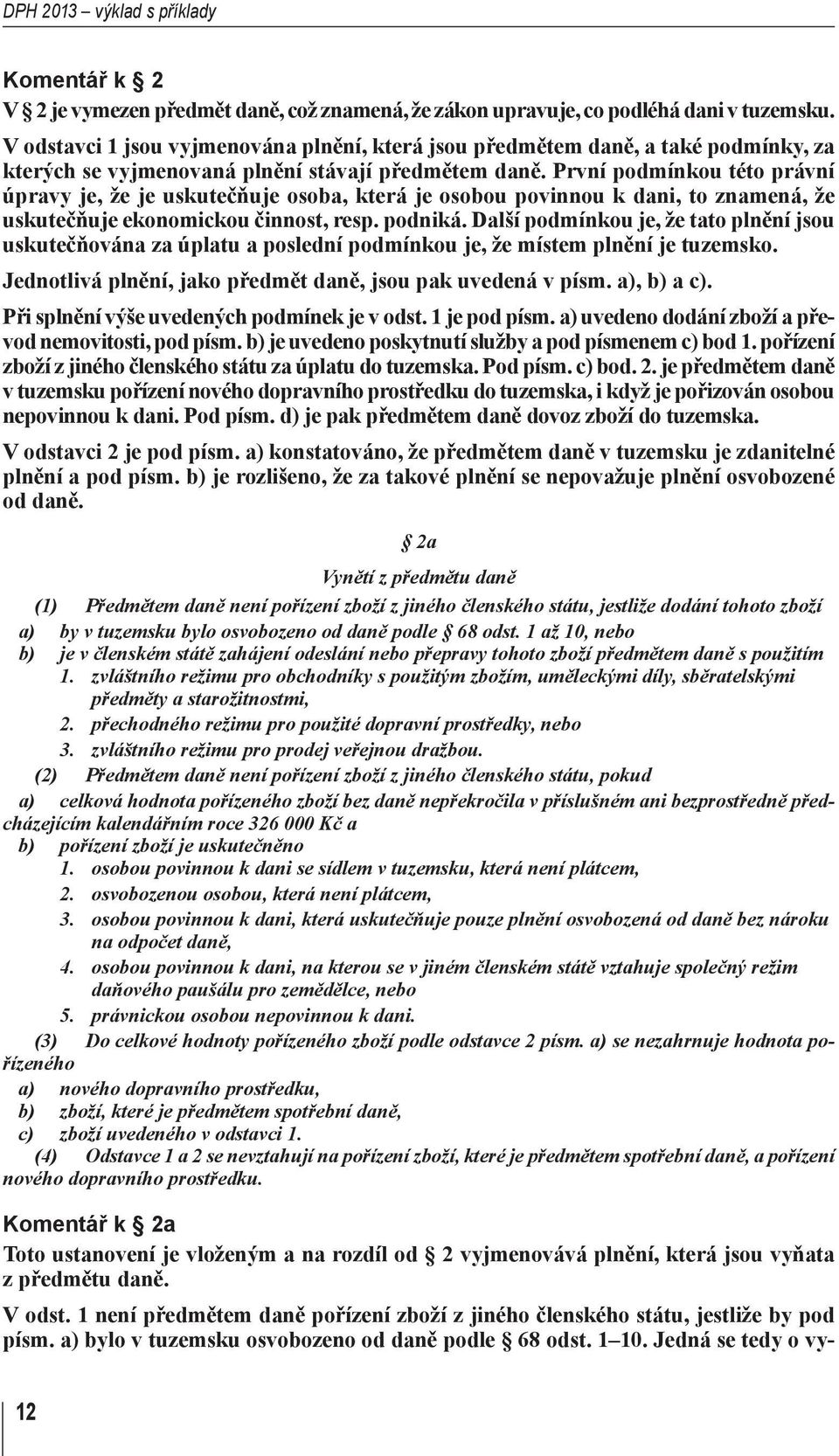 První podmínkou této právní úpravy je, že je uskutečňuje osoba, která je osobou povinnou k dani, to znamená, že uskutečňuje ekonomickou činnost, resp. podniká.