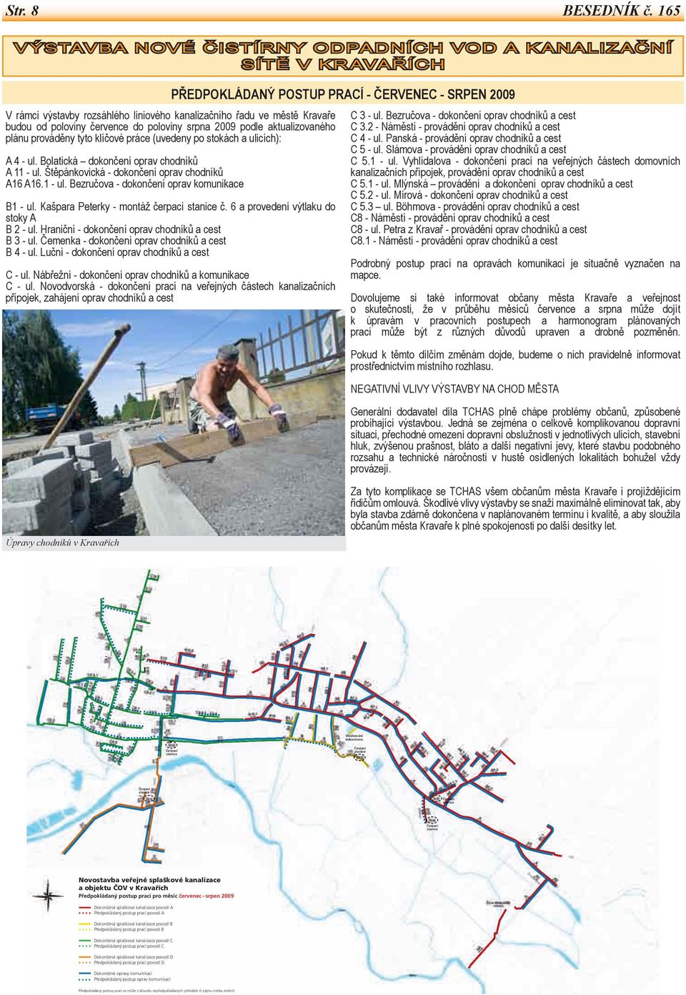 kanalizačního řadu ve městě Kravaře budou od poloviny července do poloviny srpna 2009 podle aktualizovaného plánu prováděny tyto klíčové práce (uvedeny po stokách a ulicích): A 4 - ul.