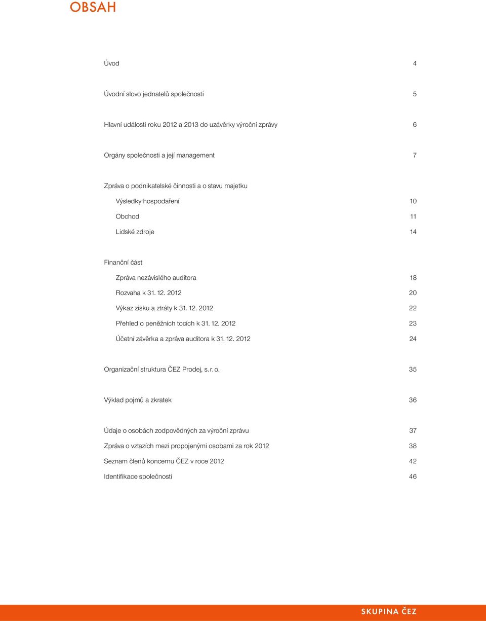 2012 20 Výkaz zisku a ztráty k 31. 12. 2012 22 Přehled o peněžních tocích k 31. 12. 2012 23 Účetní závěrka a zpráva auditora k 31. 12. 2012 24 Organizační struktura ČEZ Prodej, s.