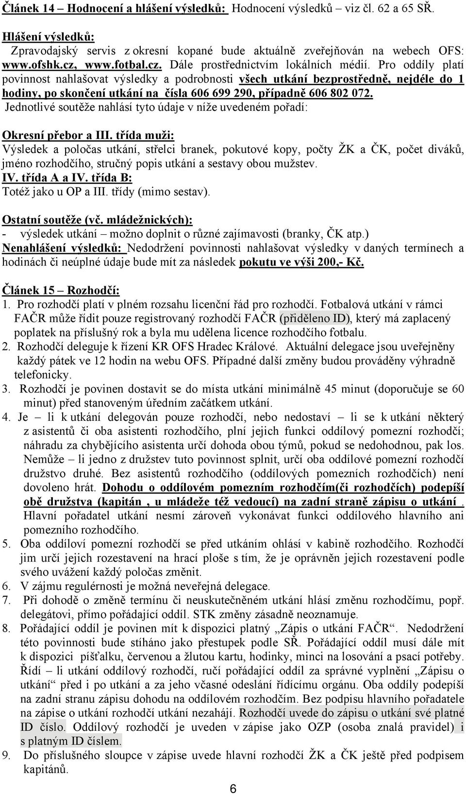 Pro oddíly platí povinnost nahlašovat výsledky a podrobnosti všech utkání bezprostředně, nejdéle do 1 hodiny, po skončení utkání na čísla 606 699 290, případně 606 802 072.