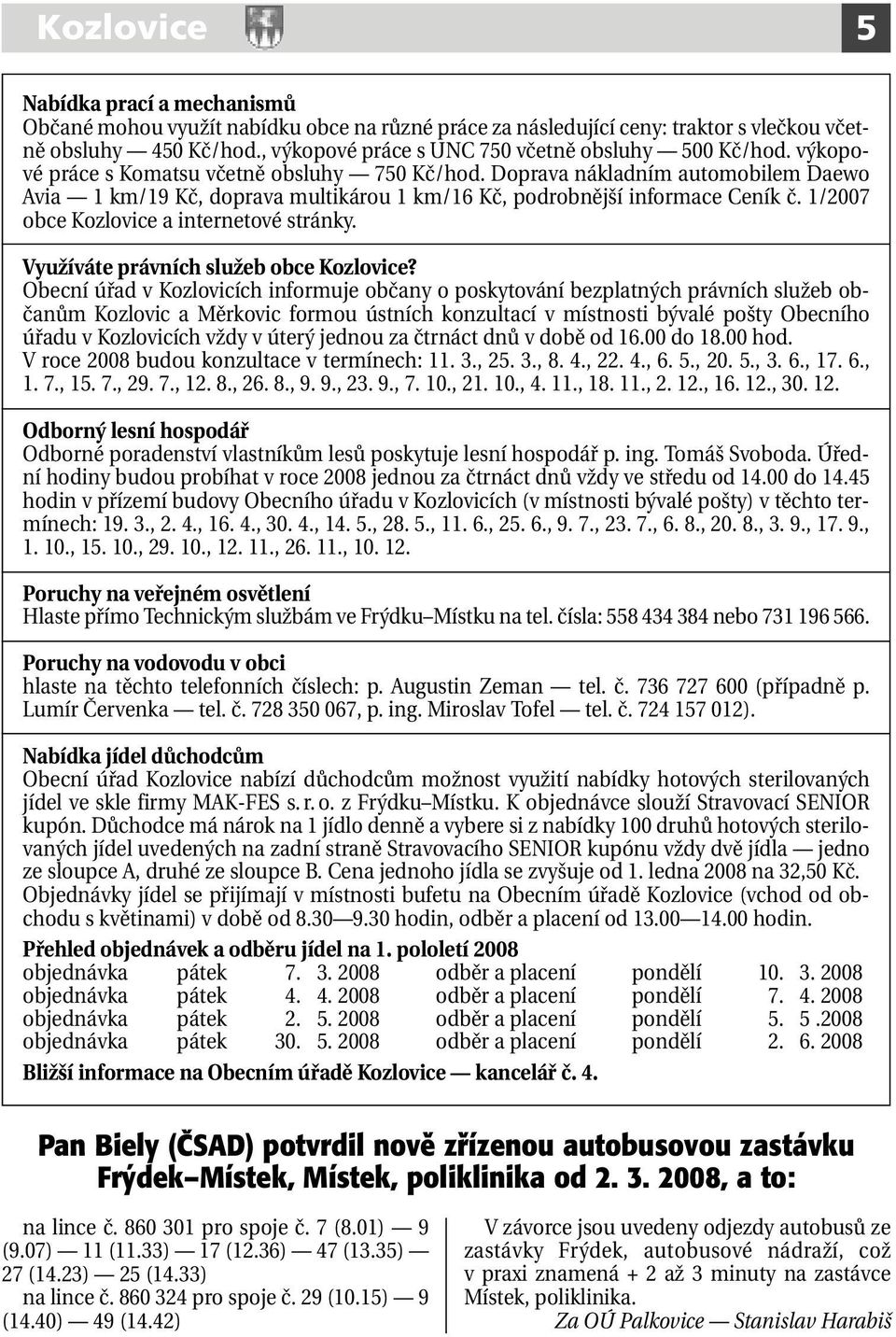 Doprava nákladním automobilem Daewo Avia 1 km/19 Kč, doprava multikárou 1 km/16 Kč, podrobnější informace Ceník č. 1/2007 obce Kozlovice a internetové stránky.