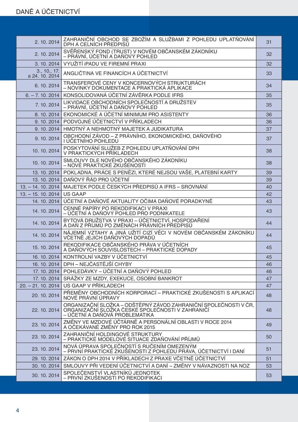 7. 10. 2014 KONSOLIDOVANÁ ÚČETNÍ ZÁVĚRKA PODLE IFRS 35 7. 10. 2014 LIKVIDACE OBCHODNÍCH SPOLEČNOSTÍ A DRUŽSTEV PRÁVNÍ, ÚČETNÍ A DAŇOVÝ POHLED 35 8. 10. 2014 EKONOMICKÉ A ÚČETNÍ MINIMUM PRO ASISTENTY 36 9.