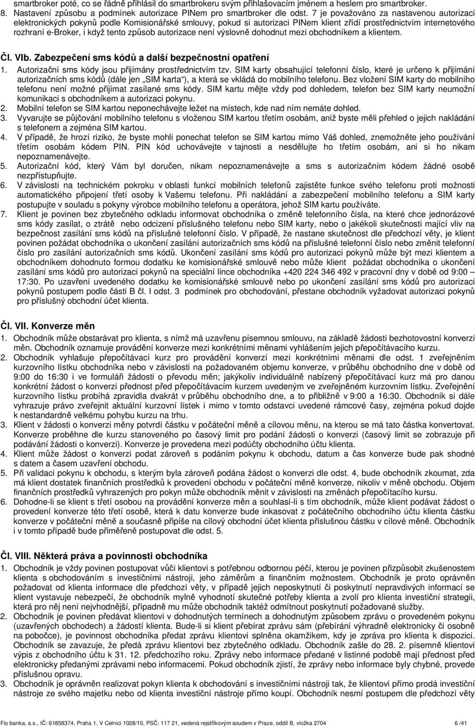 autorizace není výslovně dohodnut mezi obchodníkem a klientem. Čl. VIb. Zabezpečení sms kódů a další bezpečnostní opatření 1. Autorizační sms kódy jsou přijímány prostřednictvím tzv.