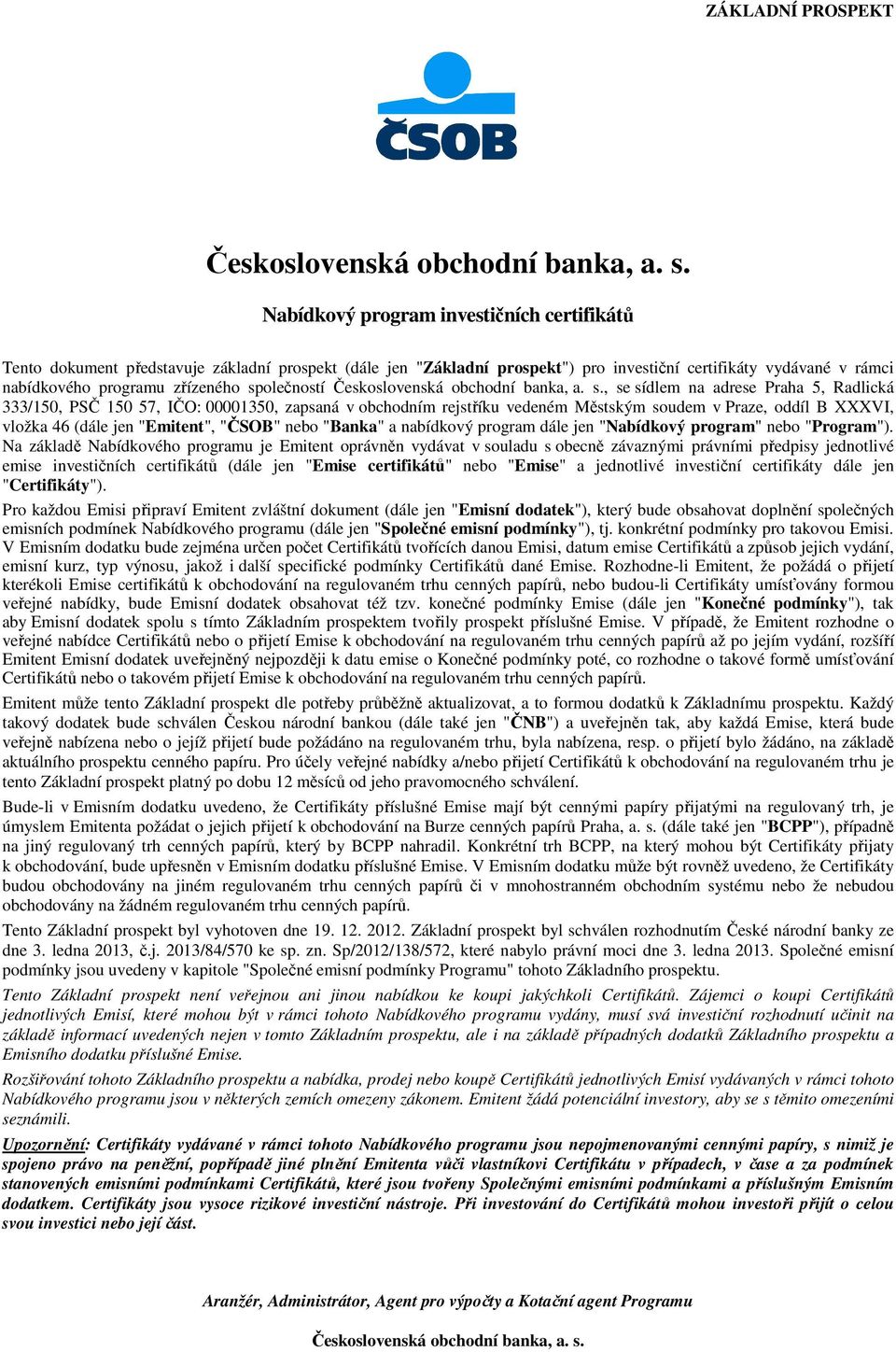 společností , se sídlem na adrese Praha 5, Radlická 333/150, PSČ 150 57, IČO: 00001350, zapsaná v obchodním rejstříku vedeném Městským soudem v Praze, oddíl B XXXVI, vložka 46 (dále jen "Emitent",