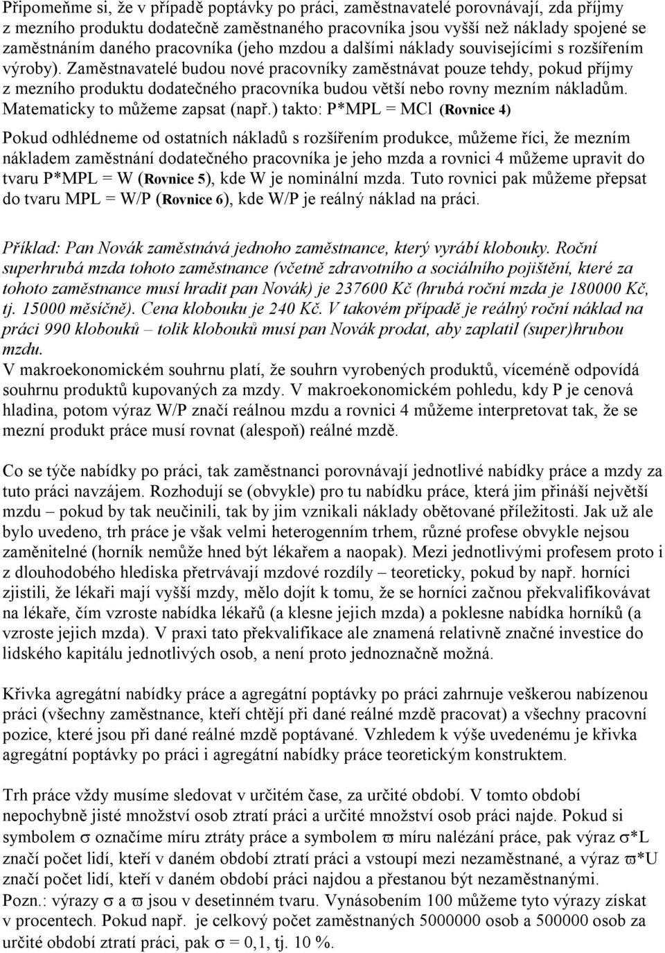 Zaměstnavatelé budou nové pracovníky zaměstnávat pouze tehdy, pokud příjmy z mezního produktu dodatečného pracovníka budou větší nebo rovny mezním nákladům. Matematicky to můžeme zapsat (např.