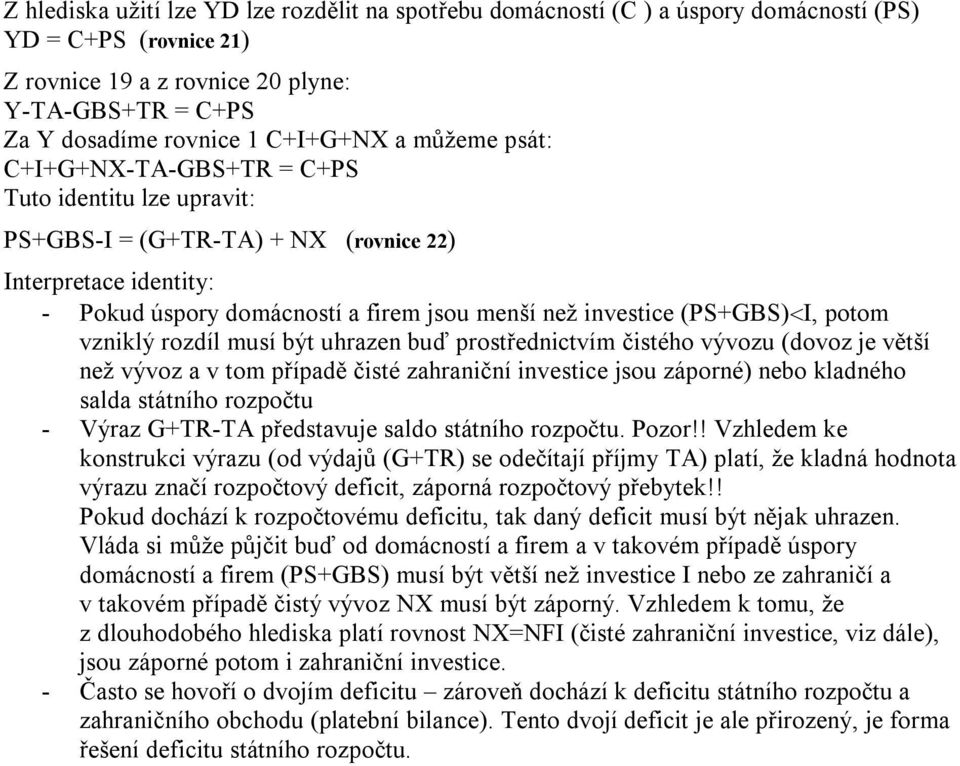 (PS+GBS)<I, potom vzniklý rozdíl musí být uhrazen buď prostřednictvím čistého vývozu (dovoz je větší než vývoz a v tom případě čisté zahraniční investice jsou záporné) nebo kladného salda státního