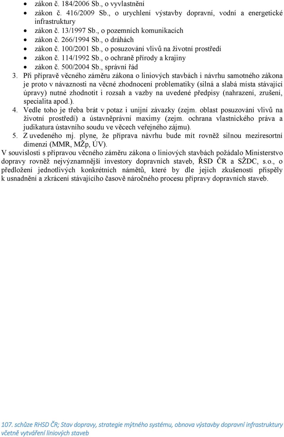 Při přípravě věcného záměru zákona o liniových stavbách i návrhu samotného zákona je proto v návaznosti na věcné zhodnocení problematiky (silná a slabá místa stávající úpravy) nutné zhodnotit i