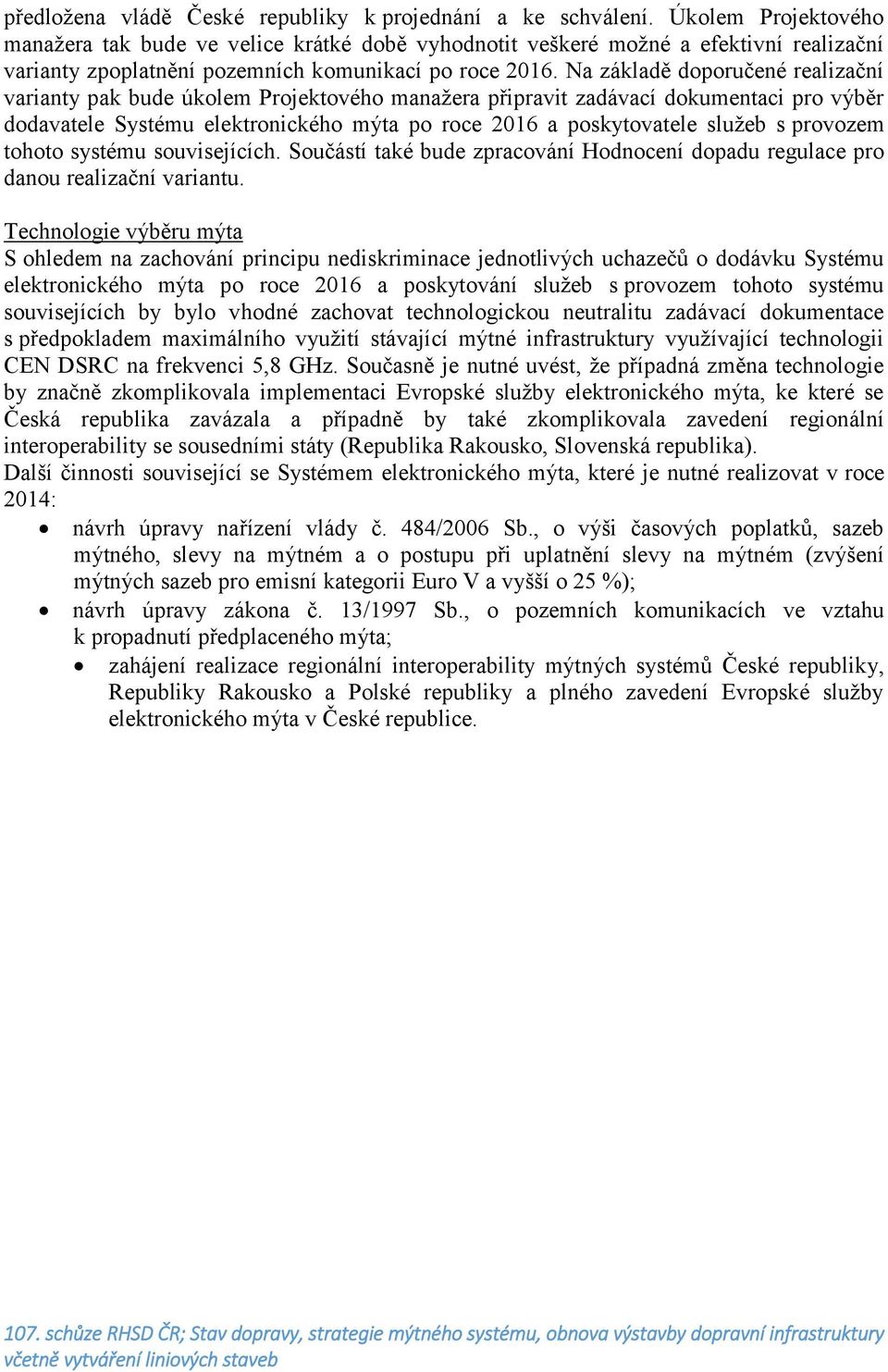 Na základě doporučené realizační varianty pak bude úkolem Projektového manažera připravit zadávací dokumentaci pro výběr dodavatele Systému elektronického mýta po roce 2016 a poskytovatele služeb s