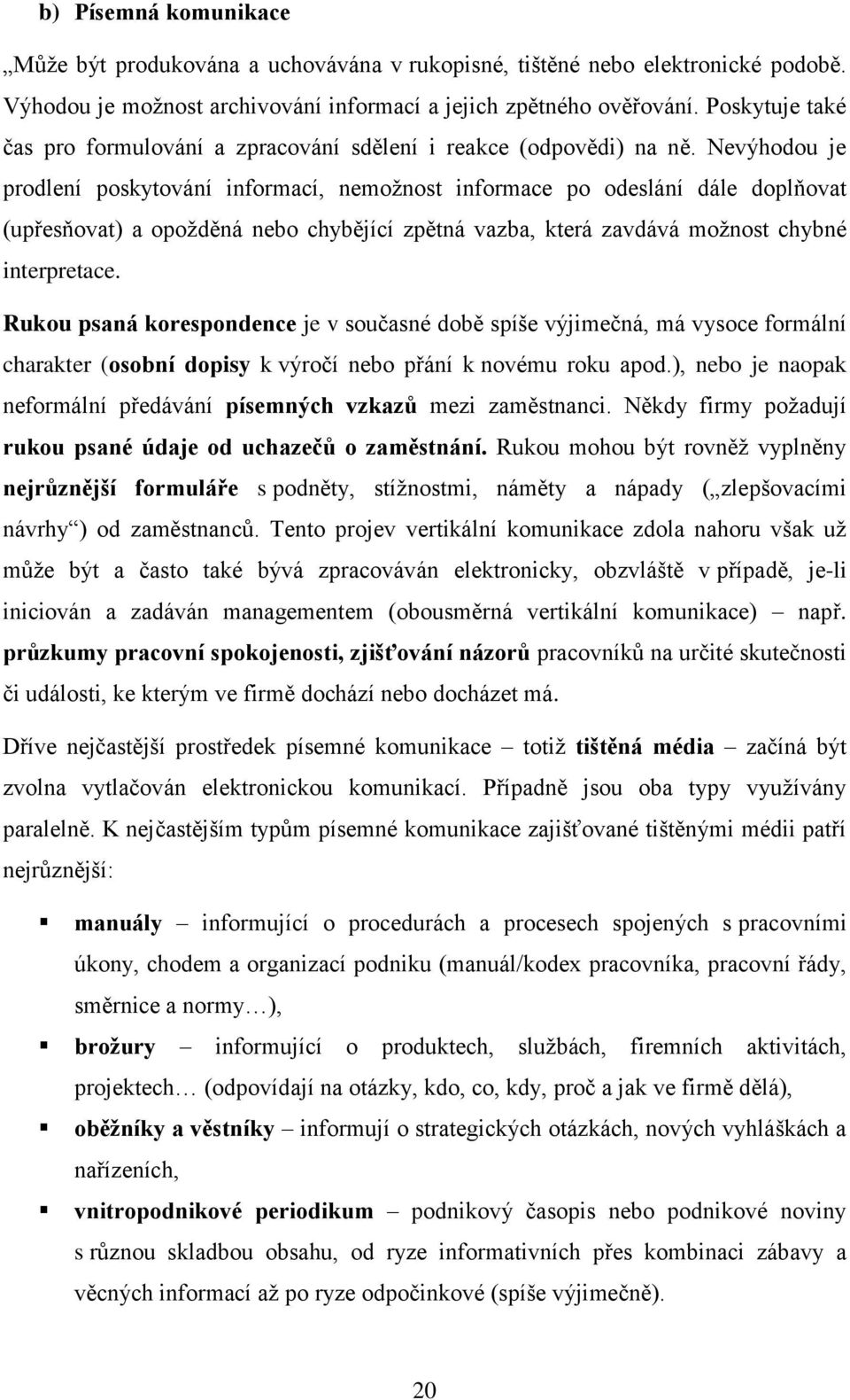 Nevýhodou je prodlení poskytování informací, nemožnost informace po odeslání dále doplňovat (upřesňovat) a opožděná nebo chybějící zpětná vazba, která zavdává možnost chybné interpretace.