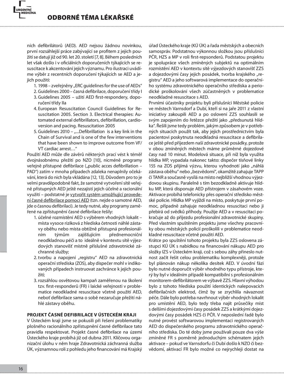 Pro ilustraci uvádíme výběr z recentních doporučení týkajících se AED a jejich použití: 1. 1998 zveřejněny ERC guidelines for the use of AEDs 2.