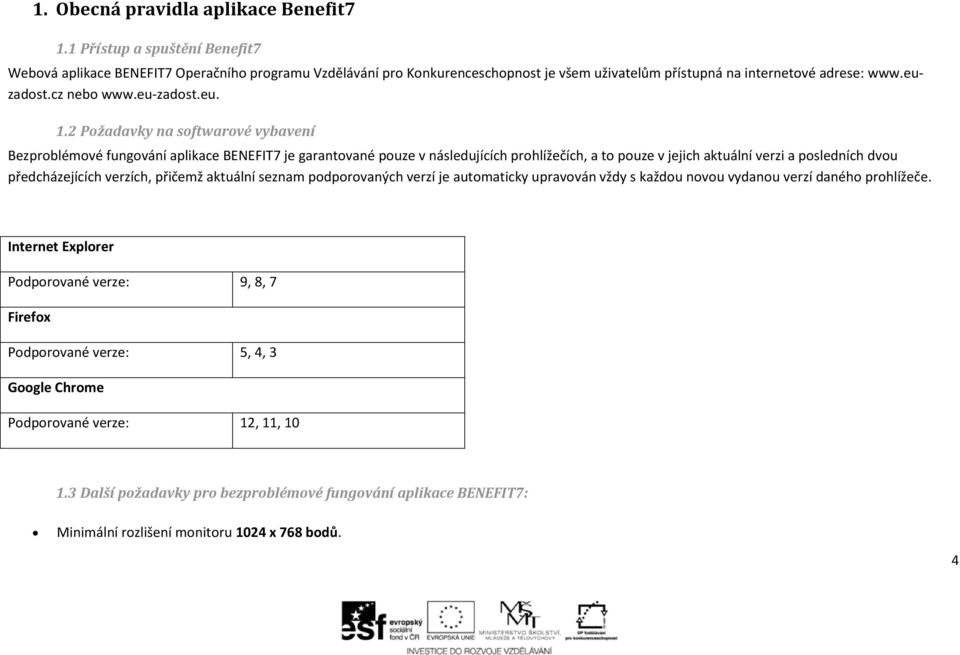 2 Požadavky na softwarové vybavení Bezproblémové fungování aplikace BENEFIT7 je garantované pouze v následujících prohlížečích, a to pouze v jejich aktuální verzi a posledních dvou předcházejících