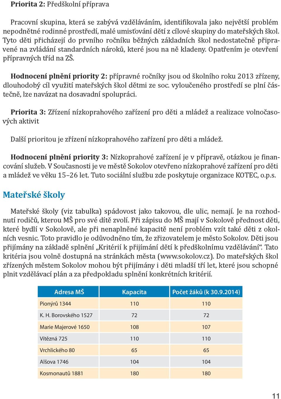 Hodnocení plnění priority 2: přípravné ročníky jsou od školního roku 2013 zřízeny, dlouhodobý cíl využití mateřských škol dětmi ze soc.