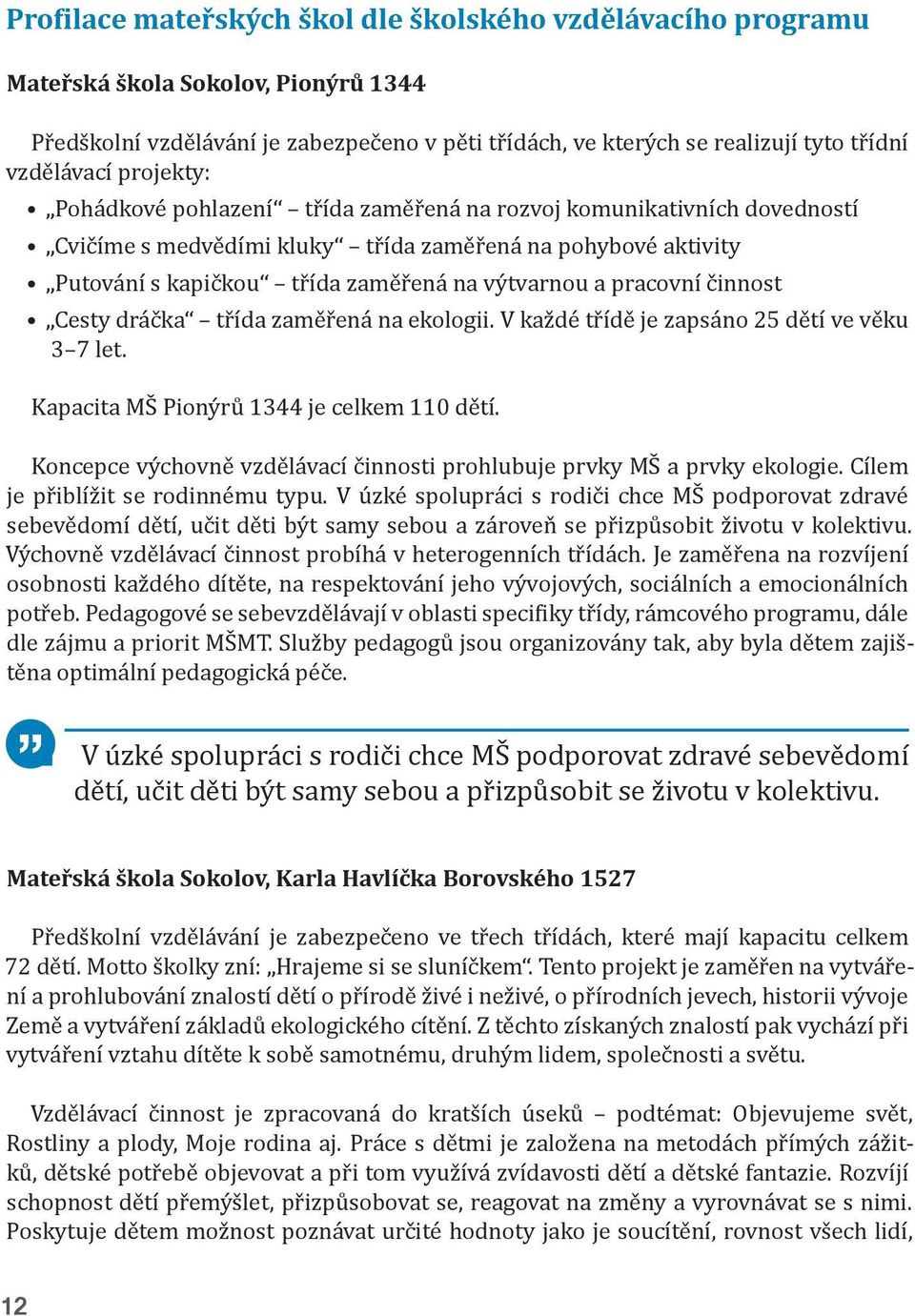 pracovní činnost Cesty dráčka třída zaměřená na ekologii. V každé třídě je zapsáno 25 dětí ve věku 3 7 let. Kapacita MŠ Pionýrů 1344 je celkem 110 dětí.