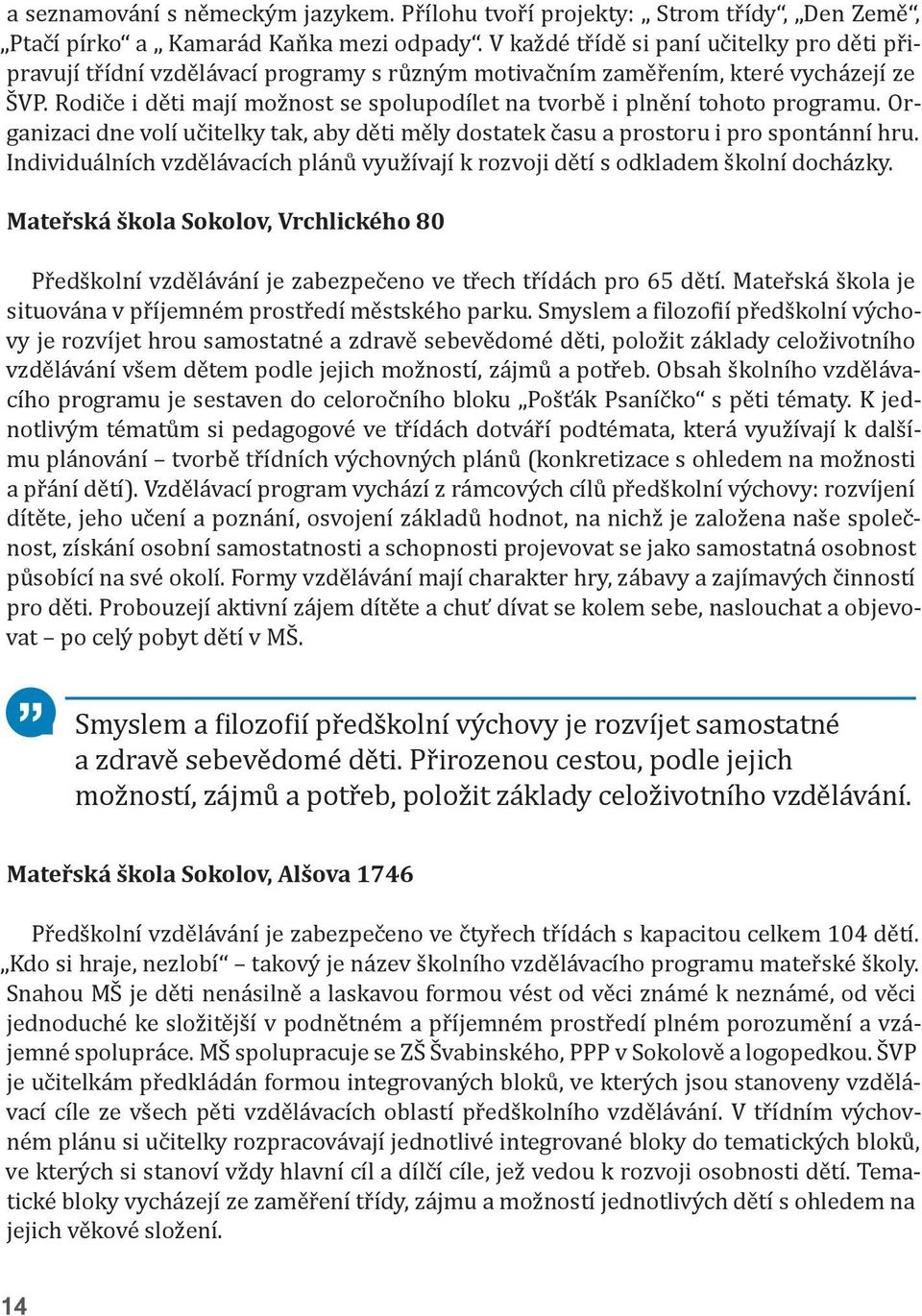 Rodiče i děti mají možnost se spolupodílet na tvorbě i plnění tohoto programu. Organizaci dne volí učitelky tak, aby děti měly dostatek času a prostoru i pro spontánní hru.