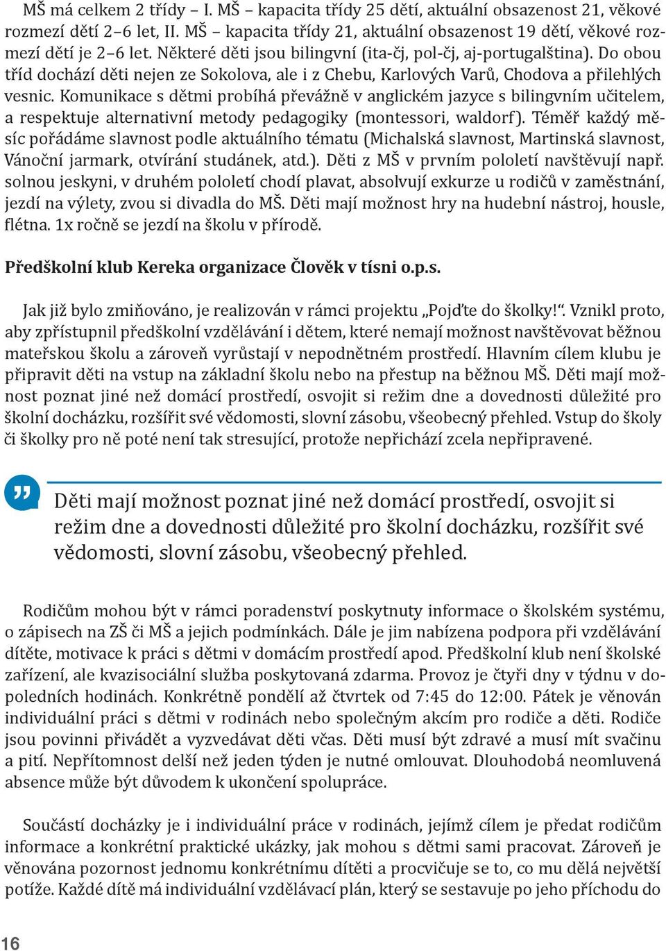 Komunikace s dětmi probíhá převážně v anglickém jazyce s bilingvním učitelem, a respektuje alternativní metody pedagogiky (montessori, waldorf).