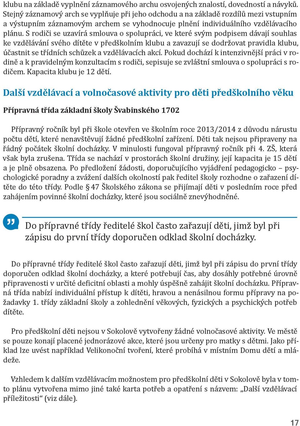 S rodiči se uzavírá smlouva o spolupráci, ve které svým podpisem dávají souhlas ke vzdělávání svého dítěte v předškolním klubu a zavazují se dodržovat pravidla klubu, účastnit se třídních schůzek a