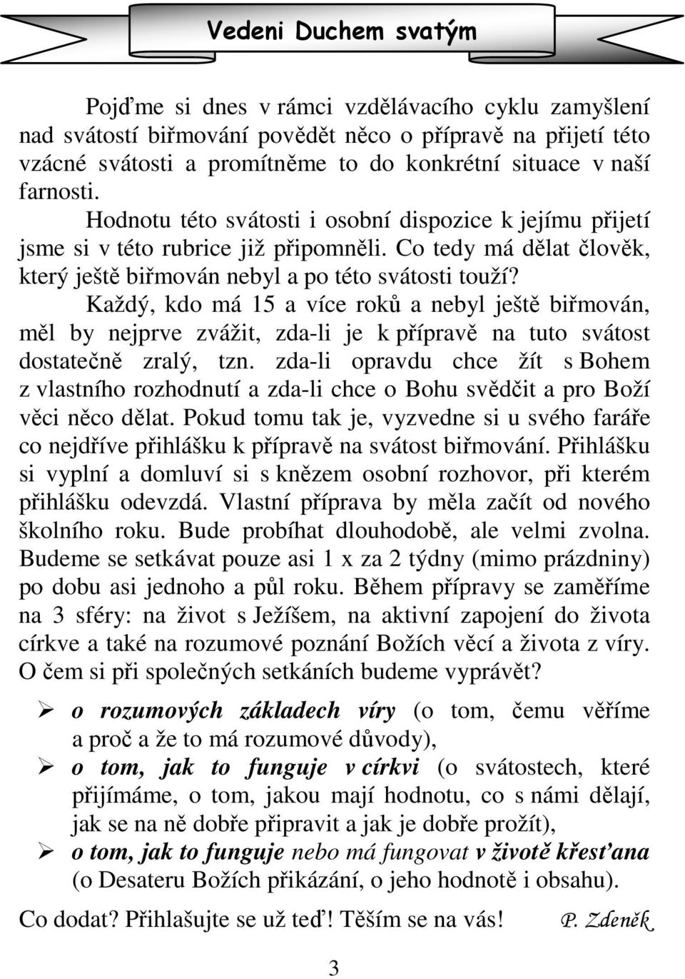 Každý, kdo má 15 a více roků a nebyl ještě biřmován, měl by nejprve zvážit, zda-li je k přípravě na tuto svátost dostatečně zralý, tzn.