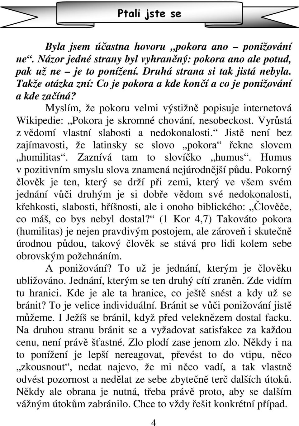 Vyrůstá z vědomí vlastní slabosti a nedokonalosti. Jistě není bez zajímavosti, že latinsky se slovo pokora řekne slovem humilitas. Zaznívá tam to slovíčko humus.