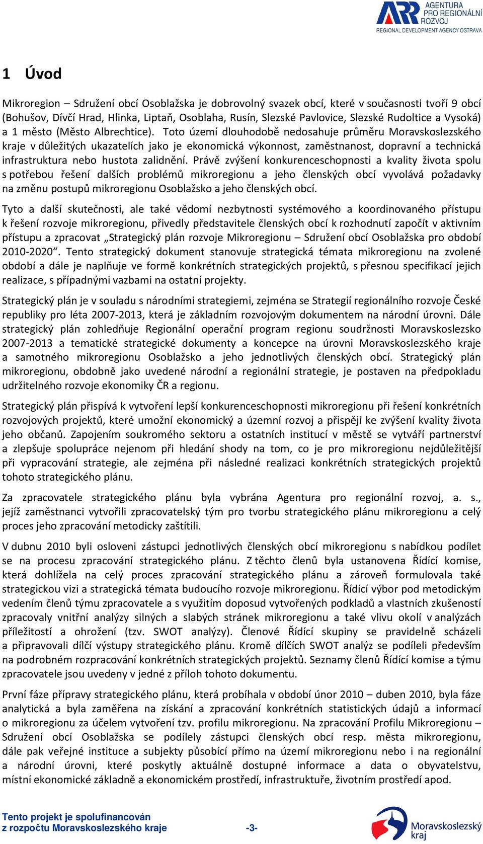 Toto území dlouhodobě nedosahuje průměru Moravskoslezského kraje v důležitých ukazatelích jako je ekonomická výkonnost, zaměstnanost, dopravní a technická infrastruktura nebo hustota zalidnění.