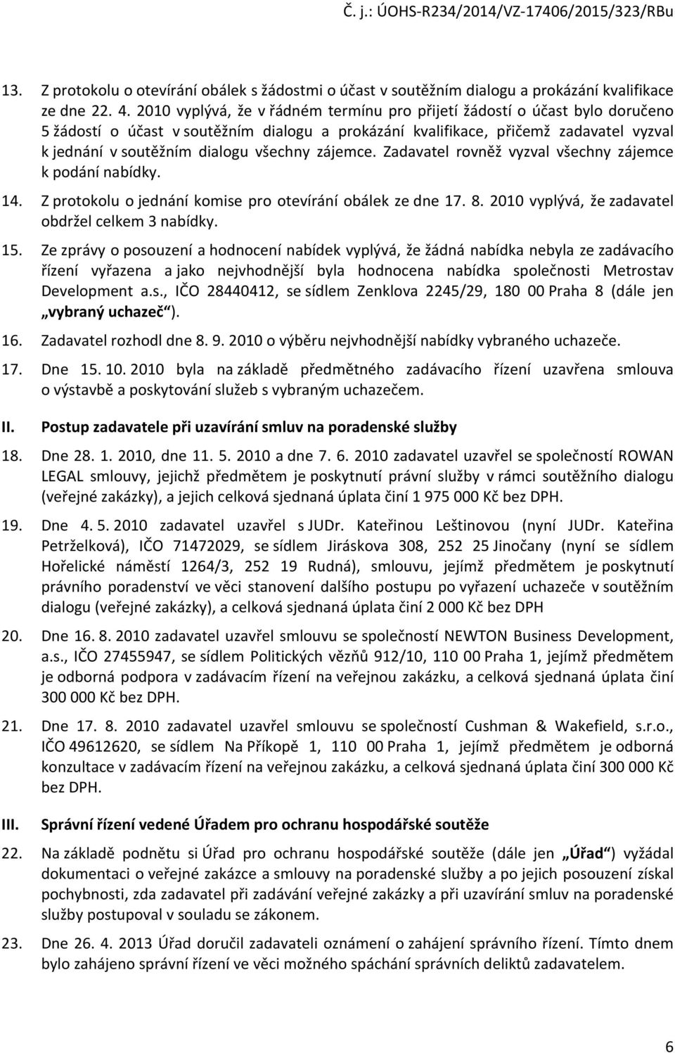 Zadavatel rvněž vyzval všechny zájemce k pdání nabídky. 14. Z prtklu jednání kmise pr tevírání bálek ze dne 17. 8. 2010 vyplývá, že zadavatel bdržel celkem 3 nabídky. 15.