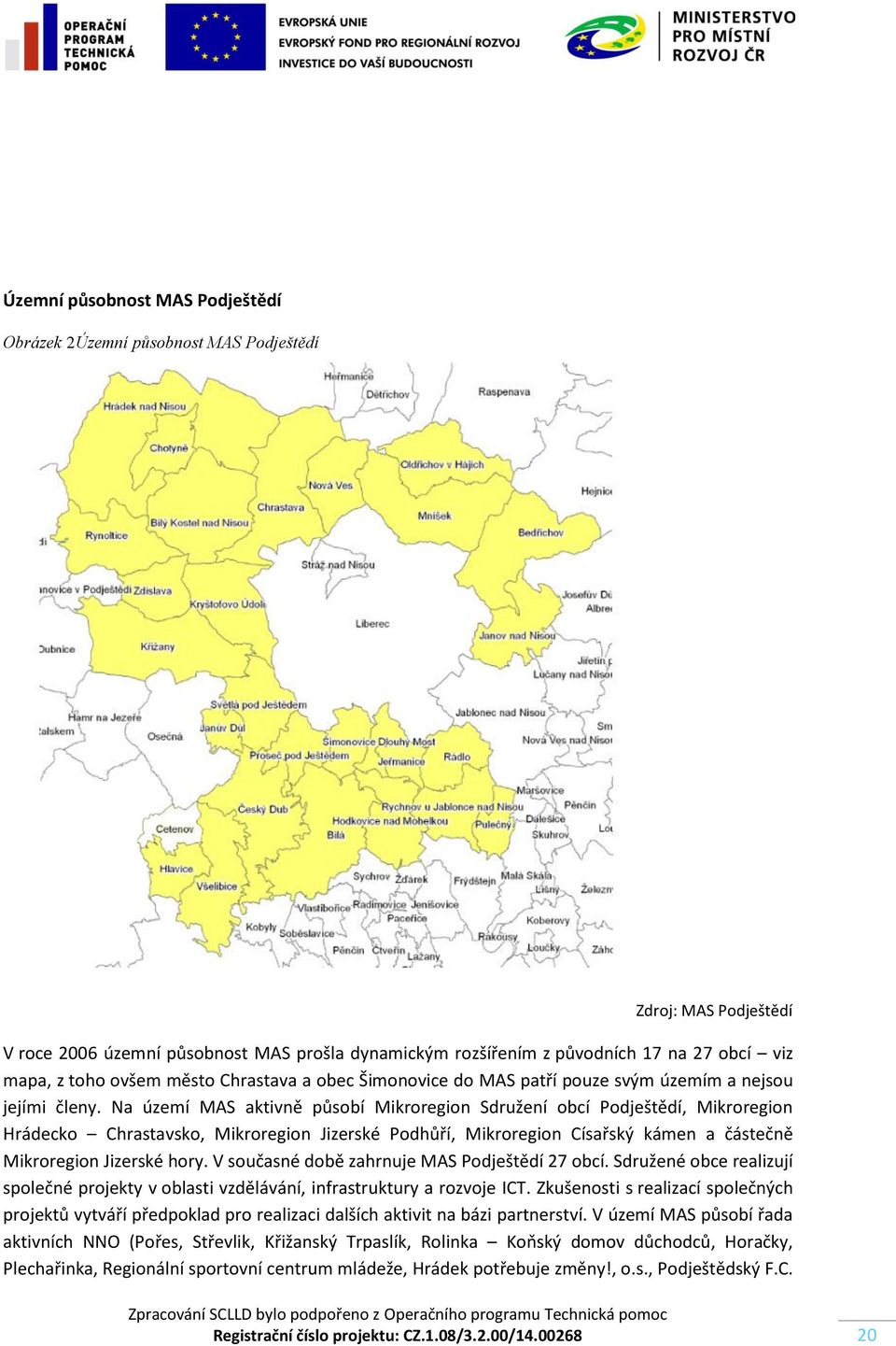 Na území MAS aktivně působí Mikroregion Sdružení obcí Podještědí, Mikroregion Hrádecko Chrastavsko, Mikroregion Jizerské Podhůří, Mikroregion Císařský kámen a částečně Mikroregion Jizerské hory.