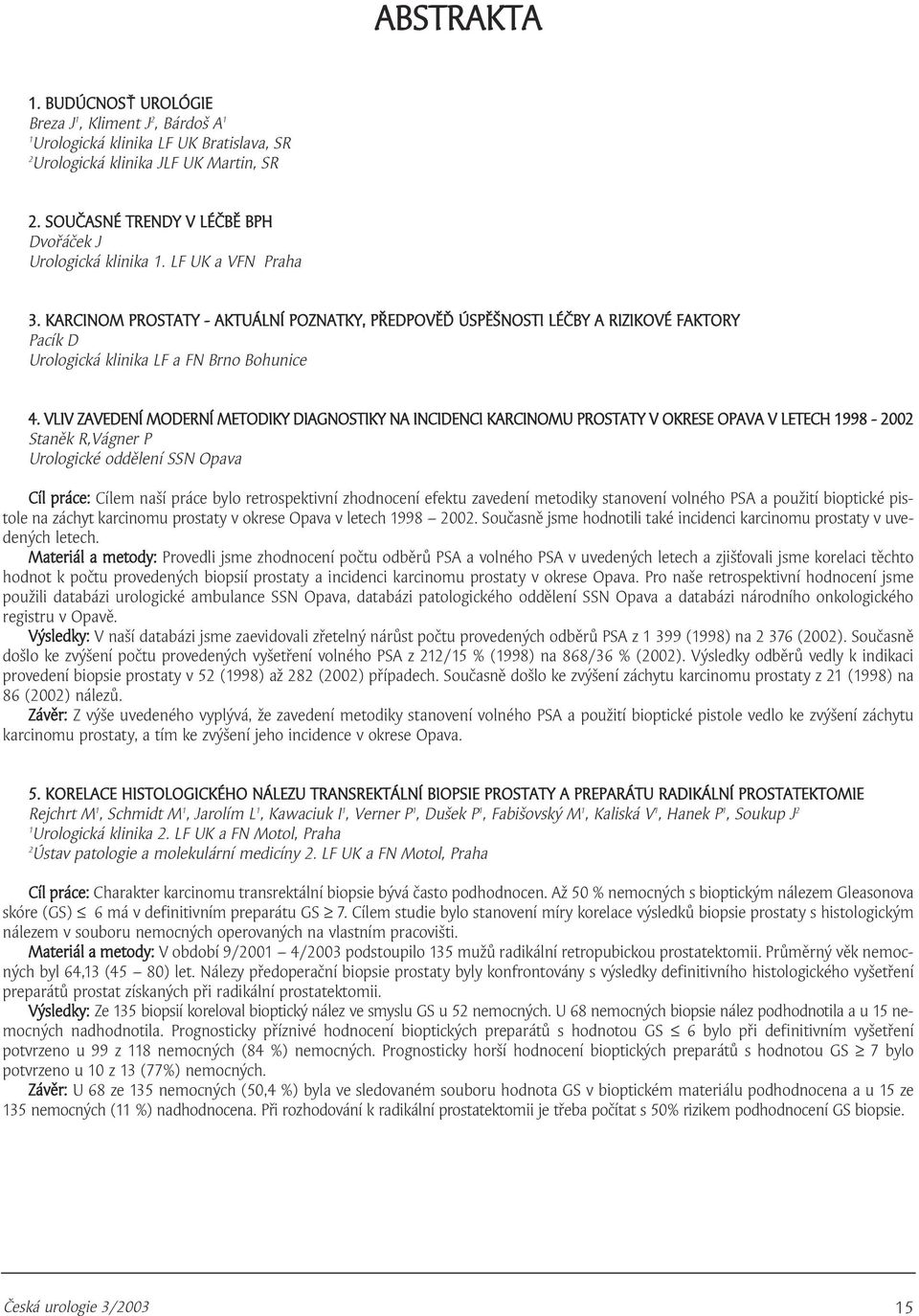 VLIV ZAVEDENÍ MODERNÍ METODIKY DIAGNOSTIKY NA INCIDENCI KARCINOMU PROSTATY V OKRESE OPAVA V LETECH 998-00 Staněk R,Vágner P Urologické oddělení SSN Opava Cíl práce: Cílem naší práce bylo