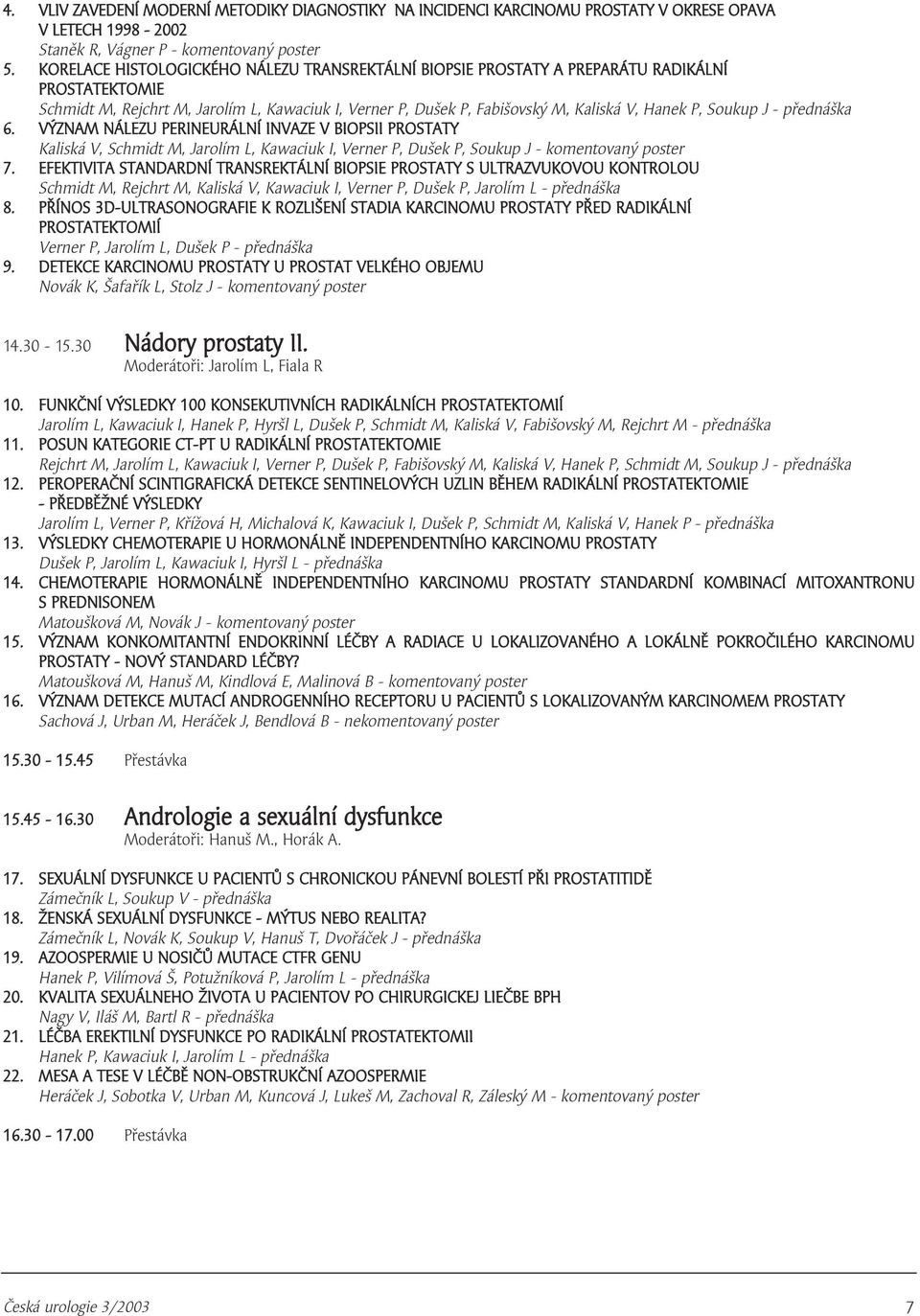 Soukup J - přednáška 6. VÝZNAM NÁLEZU PERINEURÁLNÍ INVAZE V BIOPSII PROSTATY Kaliská V, Schmidt M, Jarolím L, Kawaciuk I, Verner P, Dušek P, Soukup J - komentovaný poster 7.