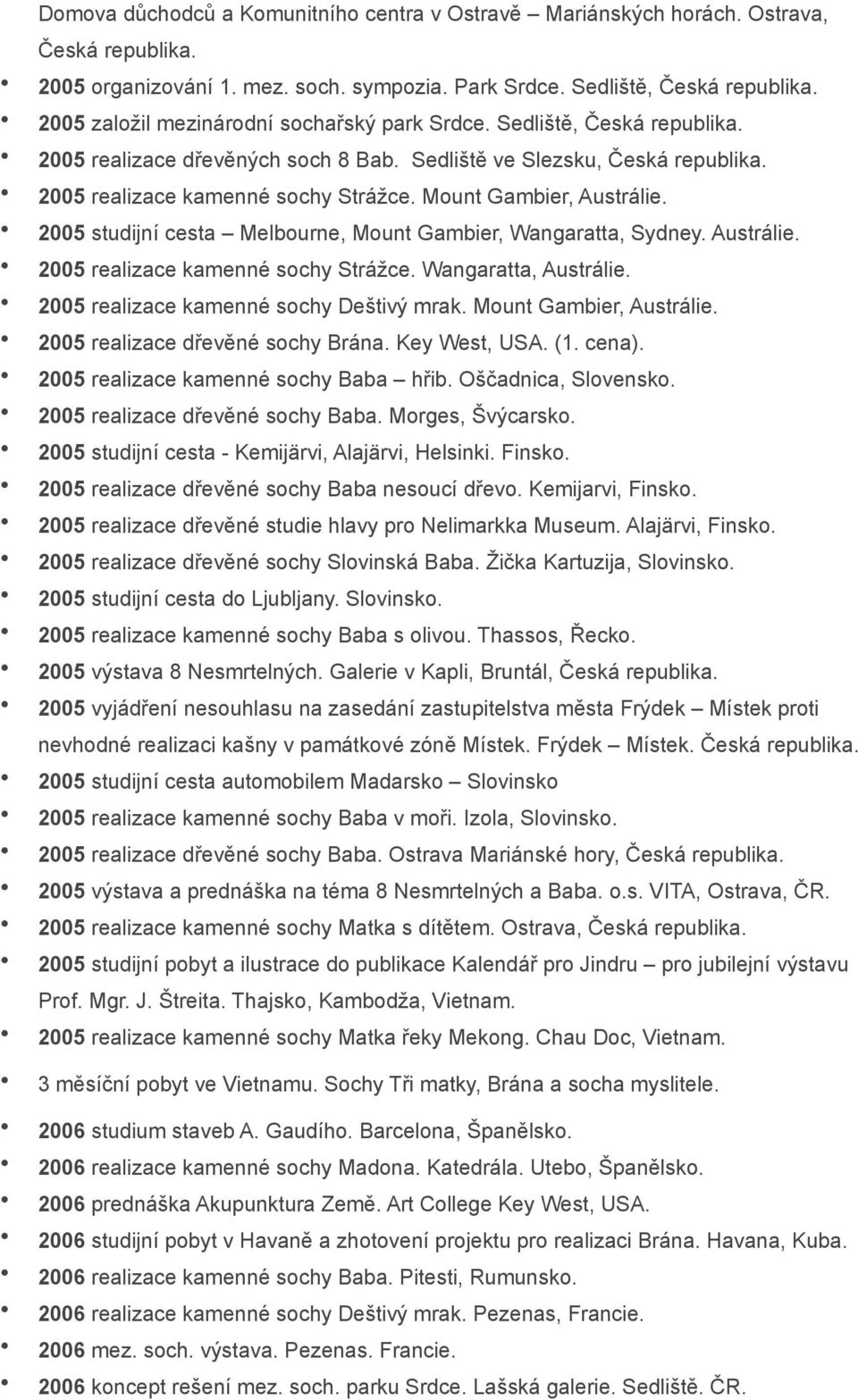 2005 studijní cesta Melbourne, Mount Gambier, Wangaratta, Sydney. Austrálie. 2005 realizace kamenné sochy Strážce. Wangaratta, Austrálie. 2005 realizace kamenné sochy Deštivý mrak.