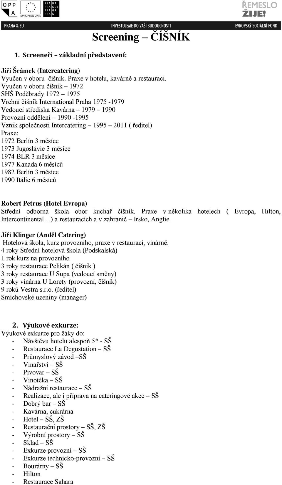 2011 ( ředitel) Praxe: 1972 Berlín 3 měsíce 1973 Jugoslávie 3 měsíce 1974 BLR 3 měsíce 1977 Kanada 6 měsíců 1982 Berlín 3 měsíce 1990 Itálie 6 měsíců Robert Petrus (Hotel Evropa) Střední odborná