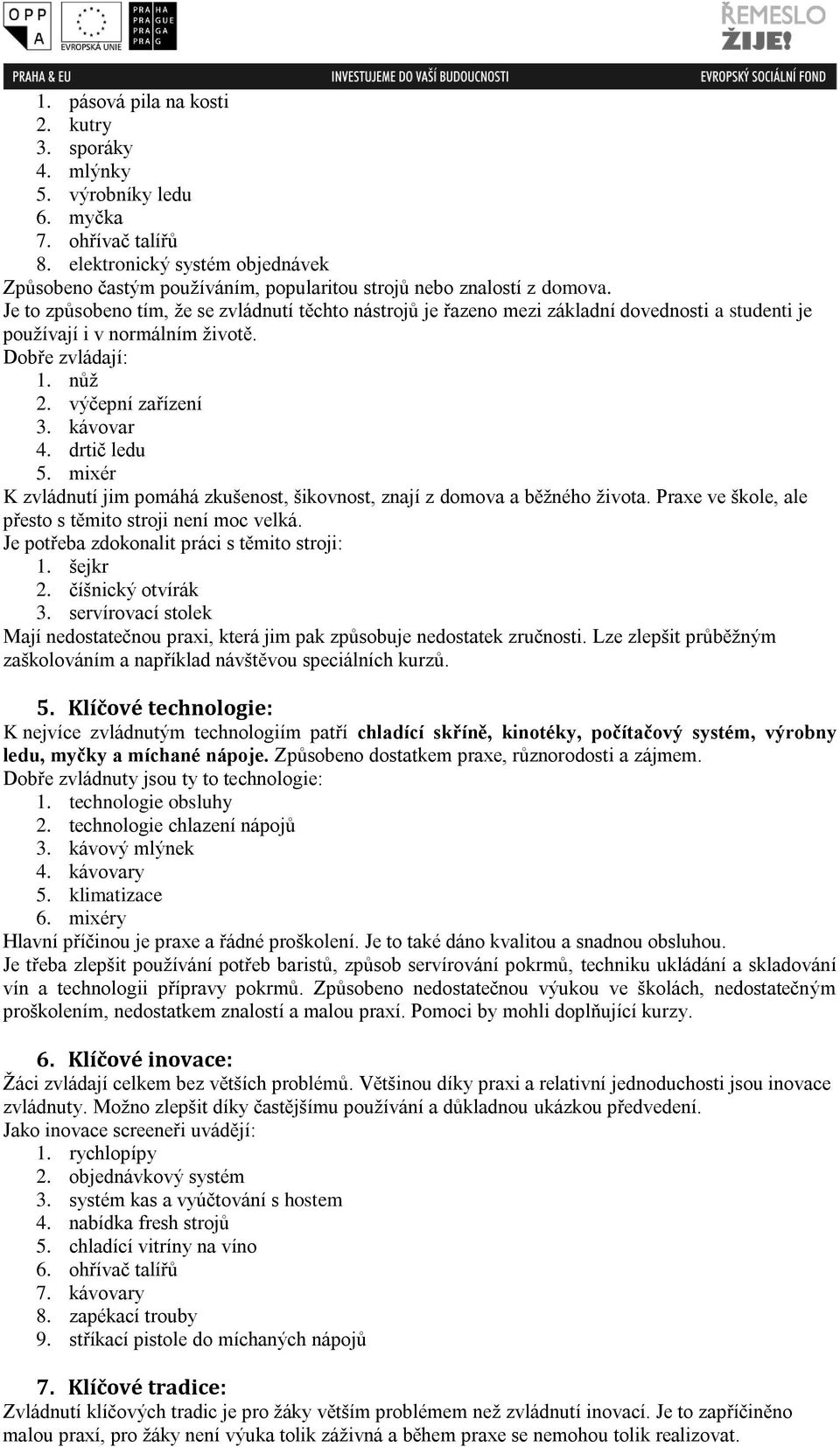 Je to způsobeno tím, že se zvládnutí těchto nástrojů je řazeno mezi základní dovednosti a studenti je používají i v normálním životě. Dobře zvládají: 1. nůž 2. výčepní zařízení 3. kávovar 4.