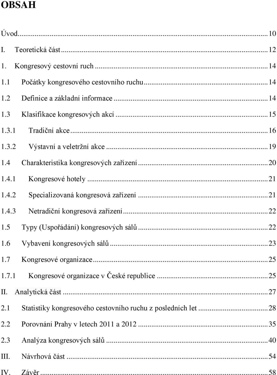 .. 22 1.5 Typy (Uspořádání) kongresových sálů... 22 1.6 Vybavení kongresových sálů... 23 1.7 Kongresové organizace... 25 1.7.1 Kongresové organizace v České republice... 25 II. Analytická část... 27 2.