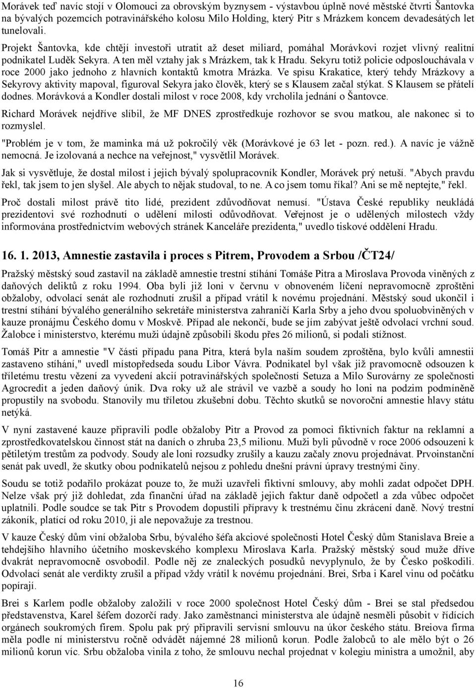 A ten měl vztahy jak s Mrázkem, tak k Hradu. Sekyru totiž policie odposlouchávala v roce 2000 jako jednoho z hlavních kontaktů kmotra Mrázka.