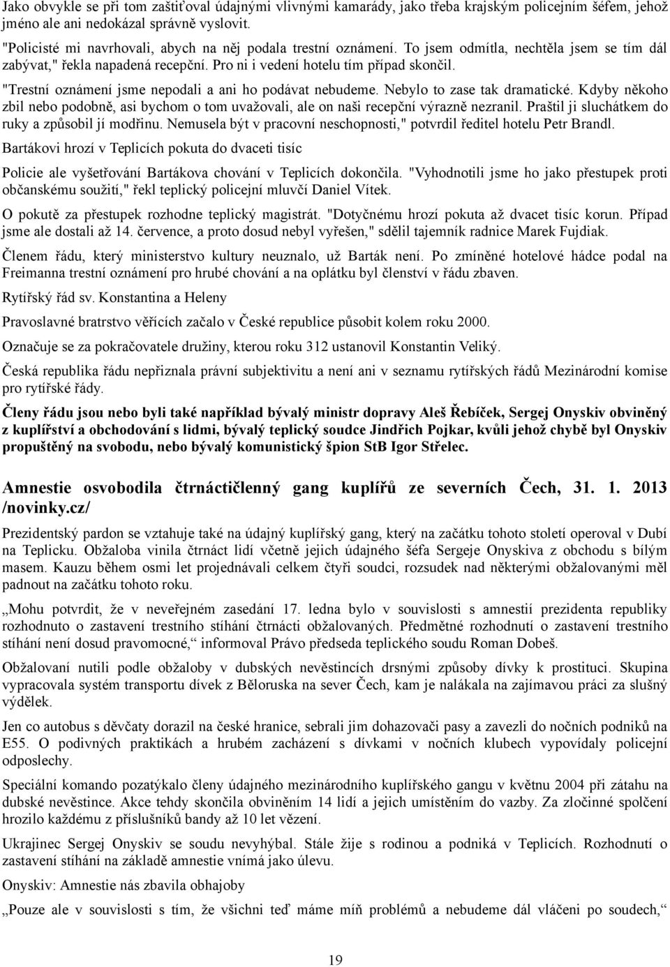 "Trestní oznámení jsme nepodali a ani ho podávat nebudeme. Nebylo to zase tak dramatické. Kdyby někoho zbil nebo podobně, asi bychom o tom uvažovali, ale on naši recepční výrazně nezranil.