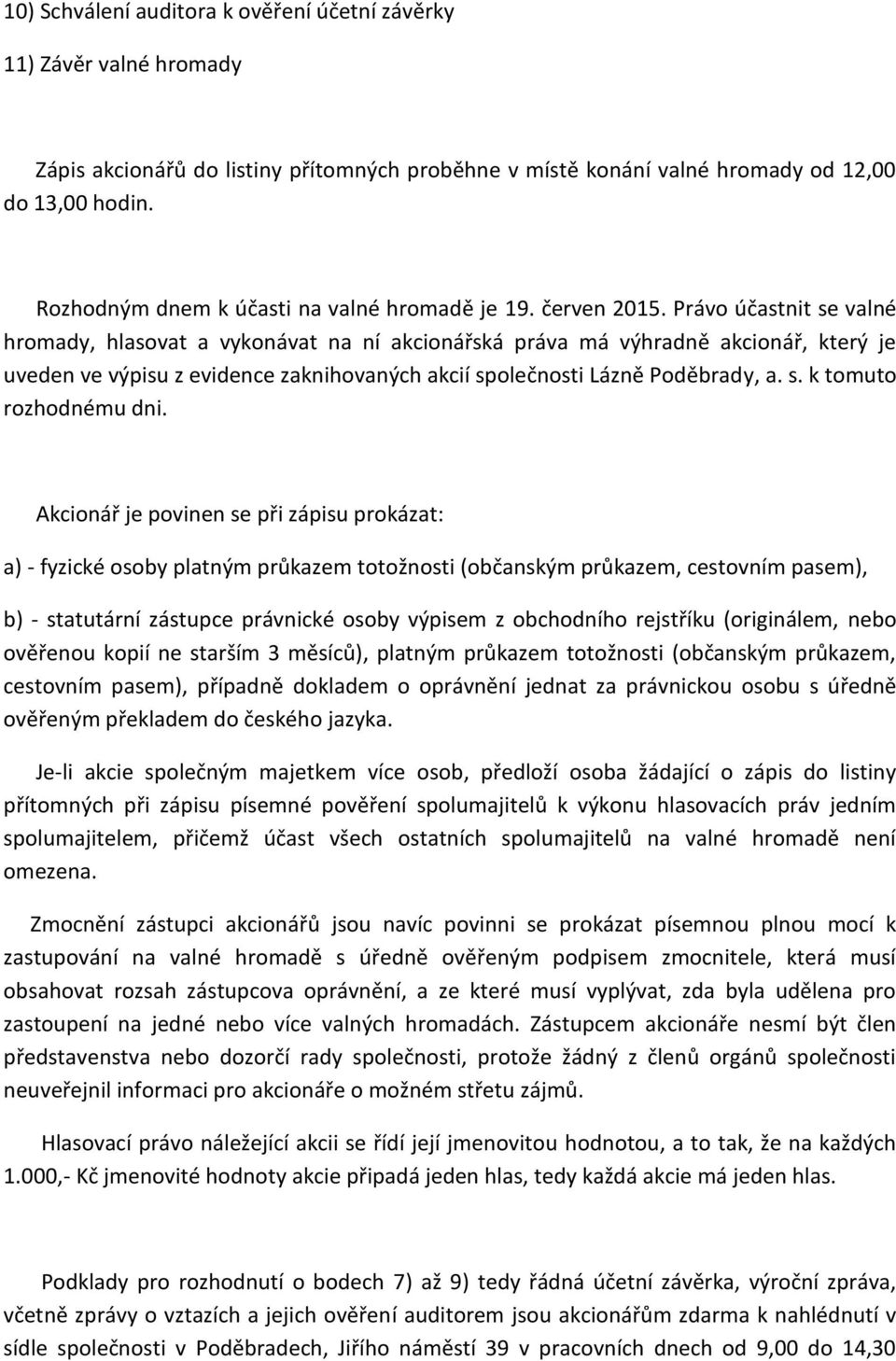 Právo účastnit se valné hromady, hlasovat a vykonávat na ní akcionářská práva má výhradně akcionář, který je uveden ve výpisu z evidence zaknihovaných akcií společnosti Lázně Poděbrady, a. s. k tomuto rozhodnému dni.