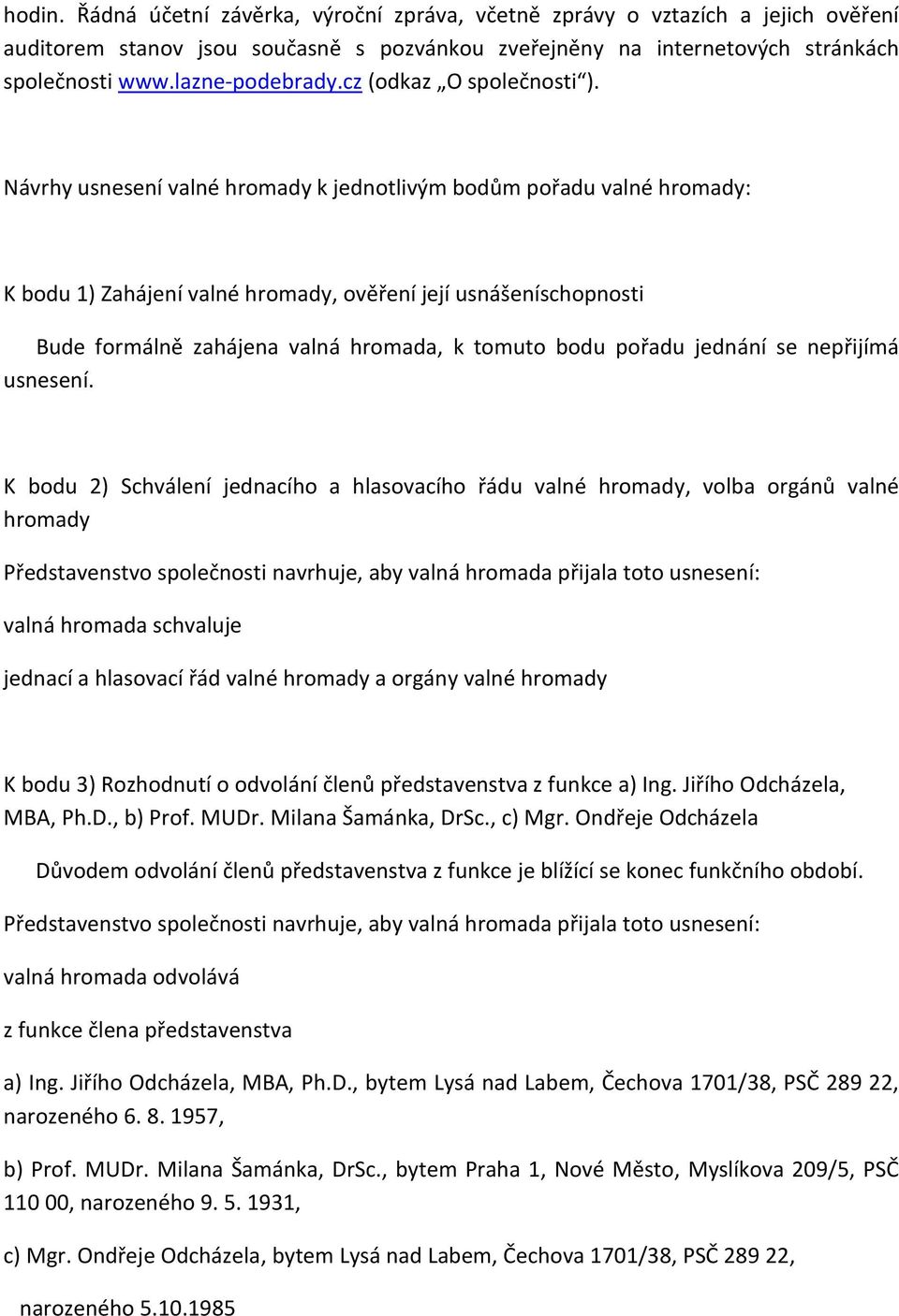 Návrhy usnesení valné hromady k jednotlivým bodům pořadu valné hromady: K bodu 1) Zahájení valné hromady, ověření její usnášeníschopnosti Bude formálně zahájena valná hromada, k tomuto bodu pořadu