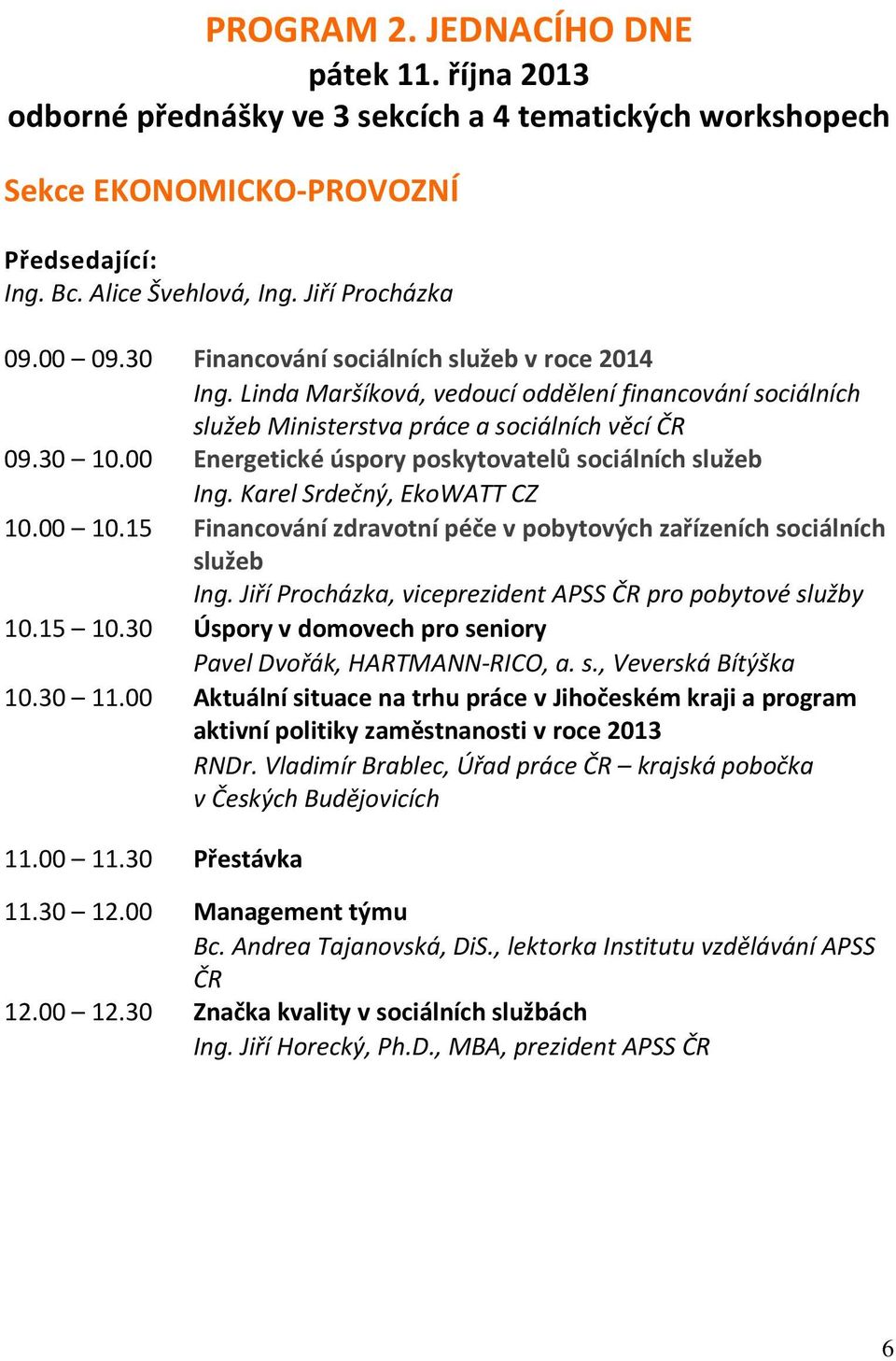 00 Energetické úspory poskytovatelů sociálních služeb Ing. Karel Srdečný, EkoWATT CZ 10.00 10.15 Financování zdravotní péče v pobytových zařízeních sociálních služeb Ing.