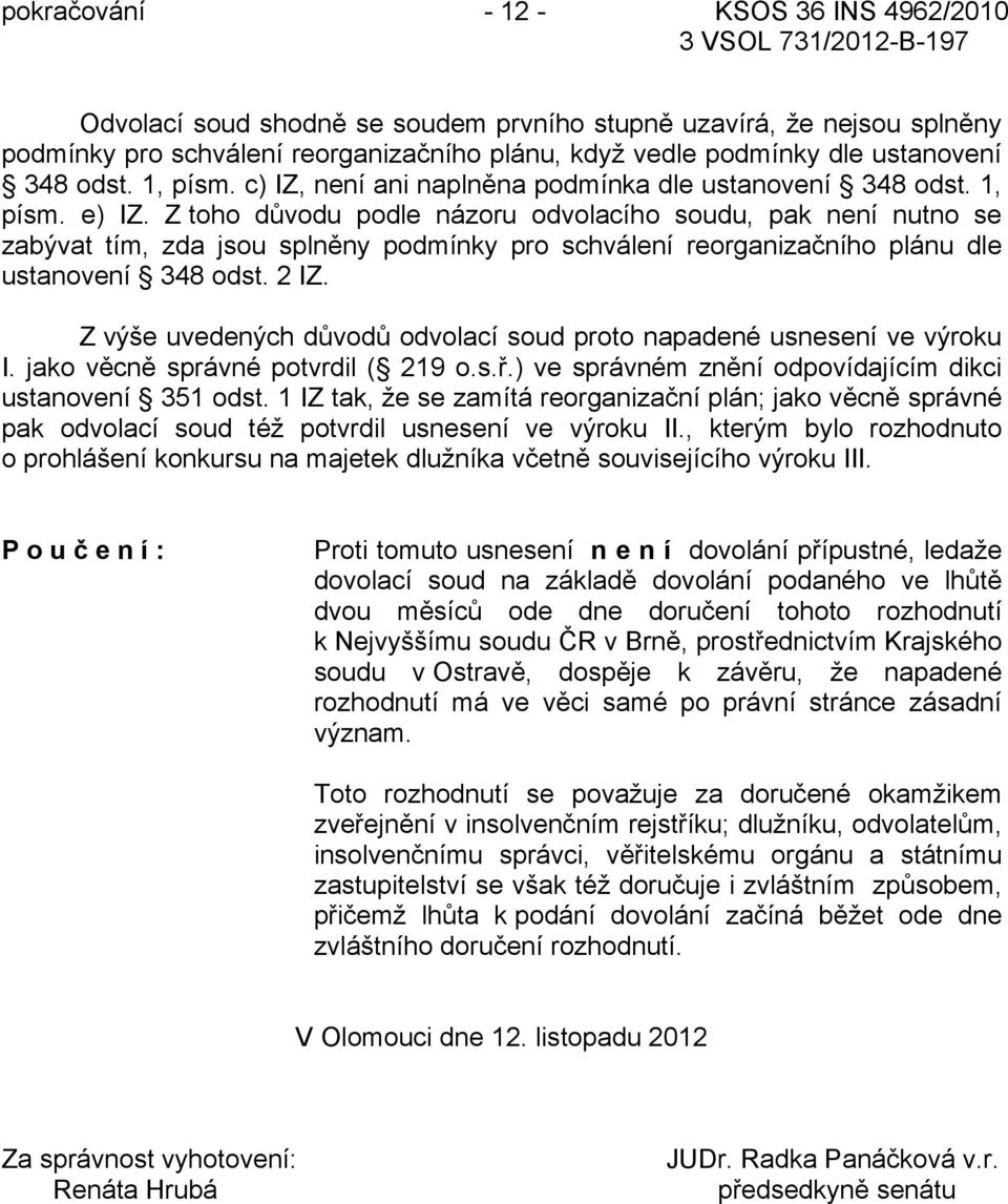 Z toho důvodu podle názoru odvolacího soudu, pak není nutno se zabývat tím, zda jsou splněny podmínky pro schválení reorganizačního plánu dle ustanovení 348 odst. 2 IZ.