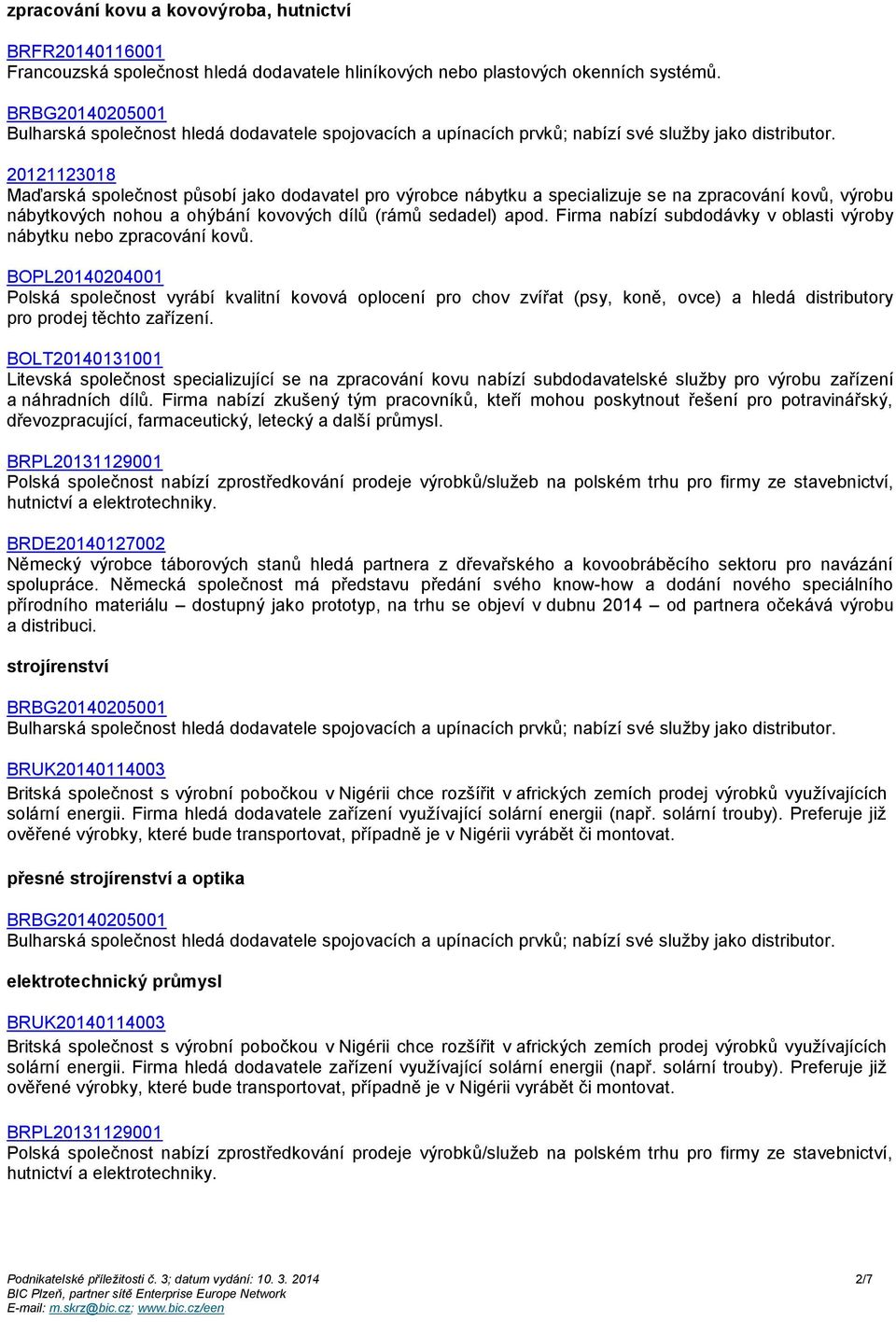 20121123018 Maďarská společnost působí jako dodavatel pro výrobce nábytku a specializuje se na zpracování kovů, výrobu nábytkových nohou a ohýbání kovových dílů (rámů sedadel) apod.
